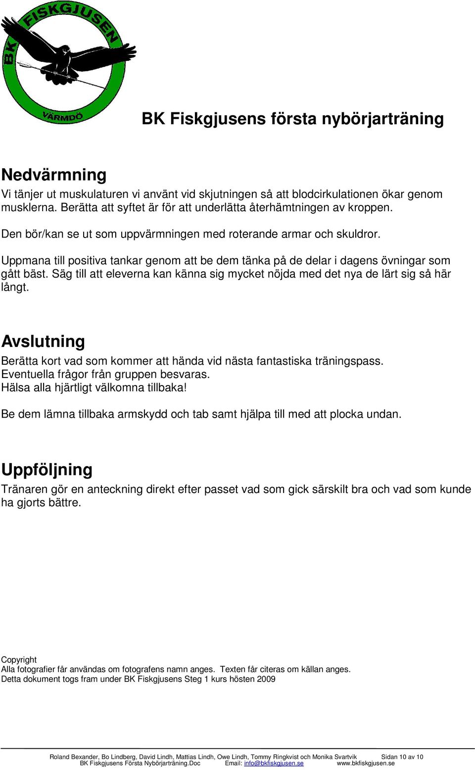 Säg till att eleverna kan känna sig mycket nöjda med det nya de lärt sig så här långt. Avslutning Berätta kort vad som kommer att hända vid nästa fantastiska träningspass.