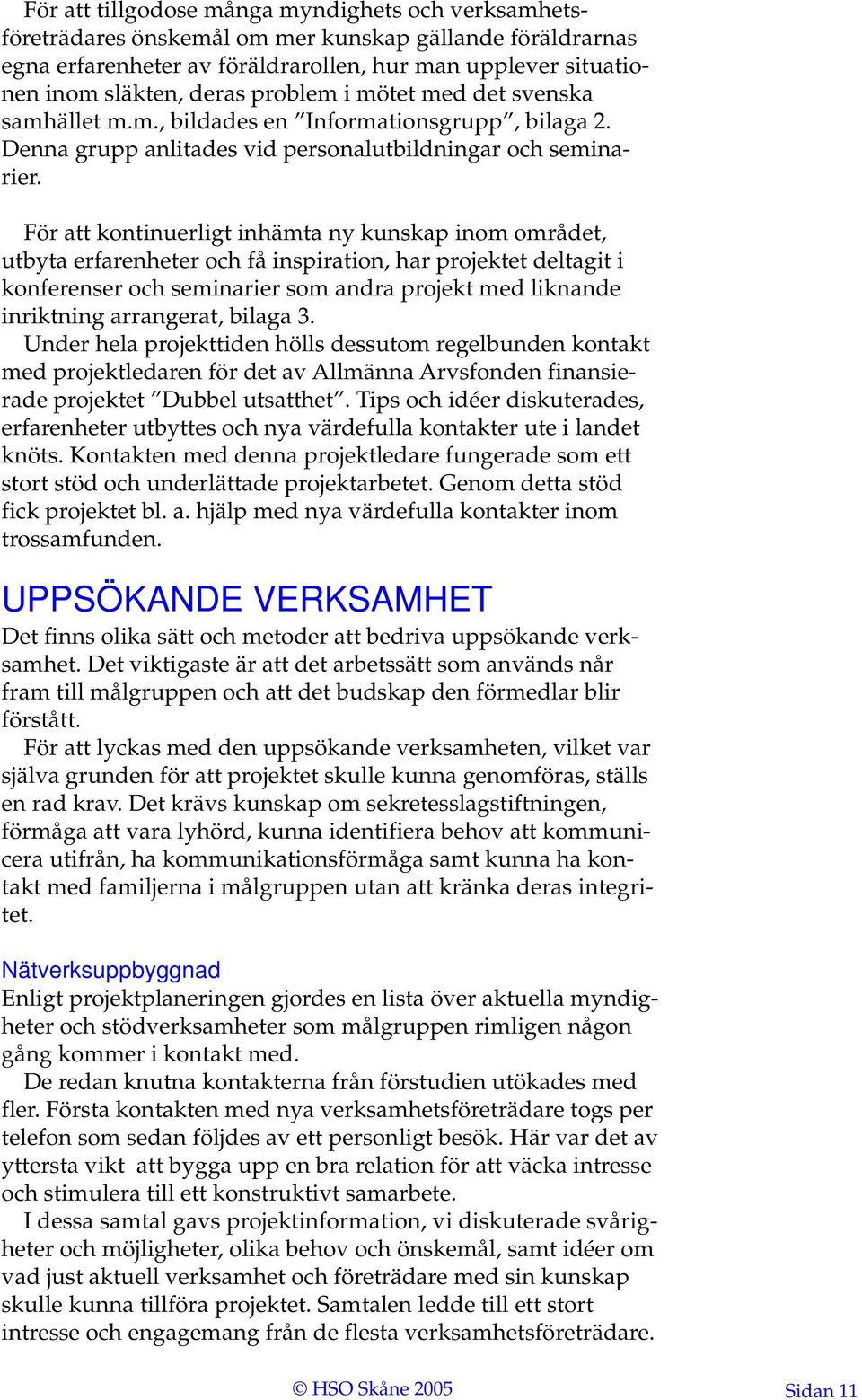 För att kontinuerligt inhämta ny kunskap inom området, utbyta erfarenheter och få inspiration, har projektet deltagit i konferenser och seminarier som andra projekt med liknande inriktning