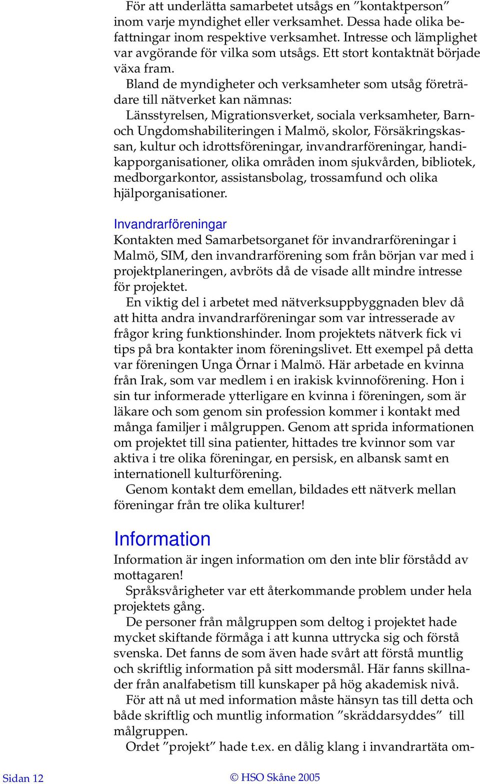 Bland de myndigheter och verksamheter som utsåg företrädare till nätverket kan nämnas: Länsstyrelsen, Migrationsverket, sociala verksamheter, Barnoch Ungdomshabiliteringen i Malmö, skolor,