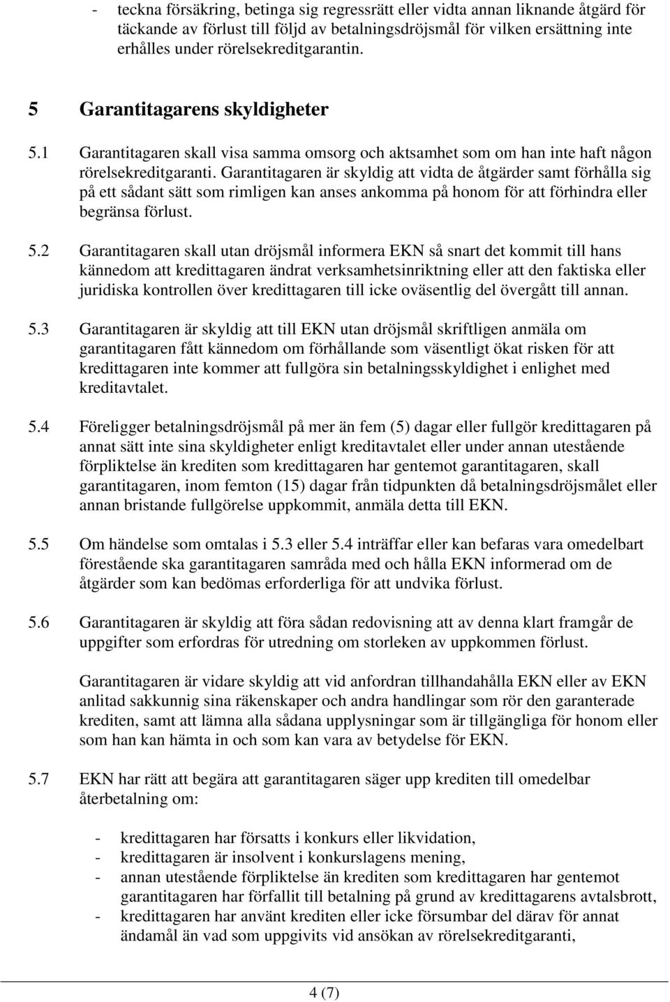 Garantitagaren är skyldig att vidta de åtgärder samt förhålla sig på ett sådant sätt som rimligen kan anses ankomma på honom för att förhindra eller begränsa förlust. 5.