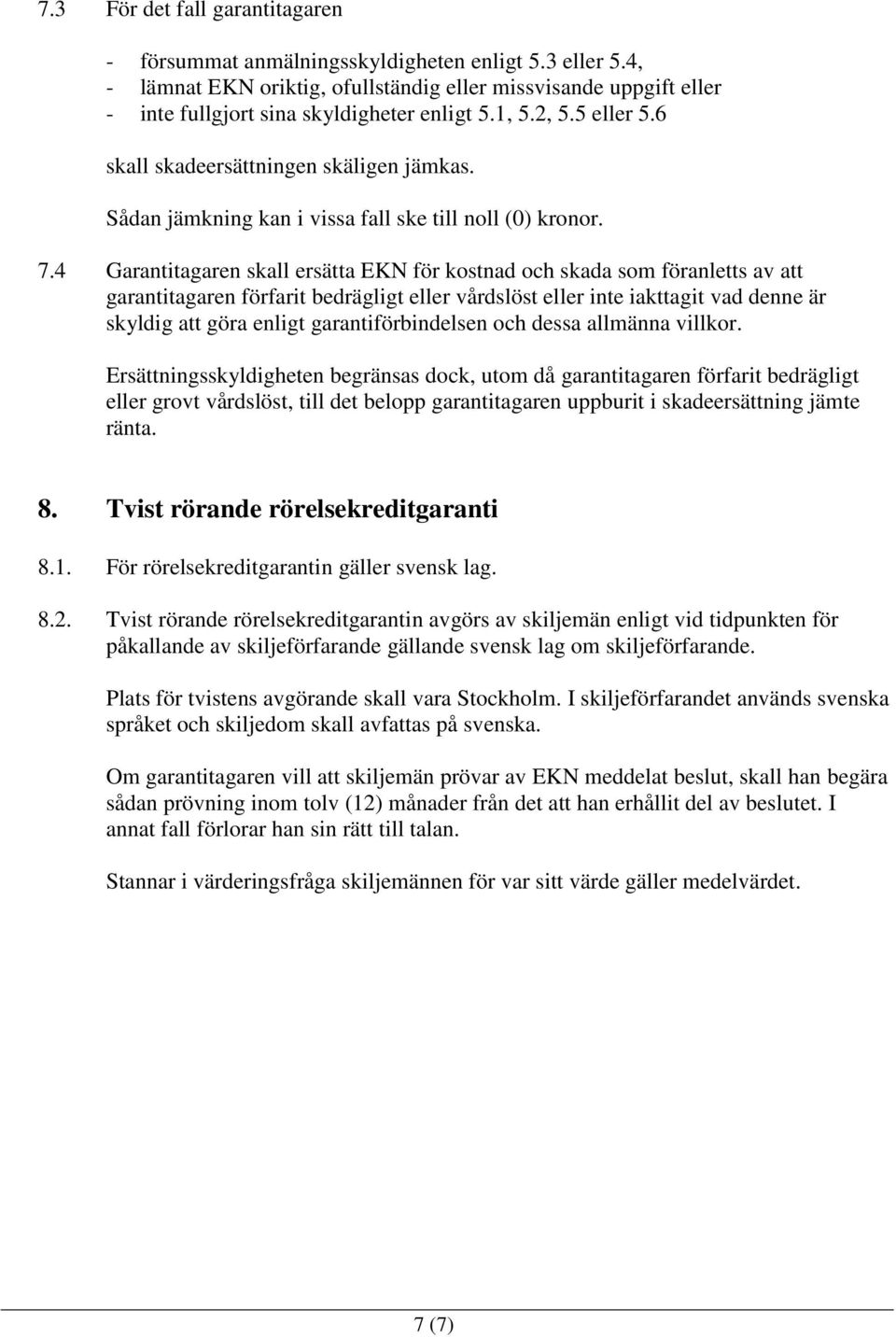 4 Garantitagaren skall ersätta EKN för kostnad och skada som föranletts av att garantitagaren förfarit bedrägligt eller vårdslöst eller inte iakttagit vad denne är skyldig att göra enligt