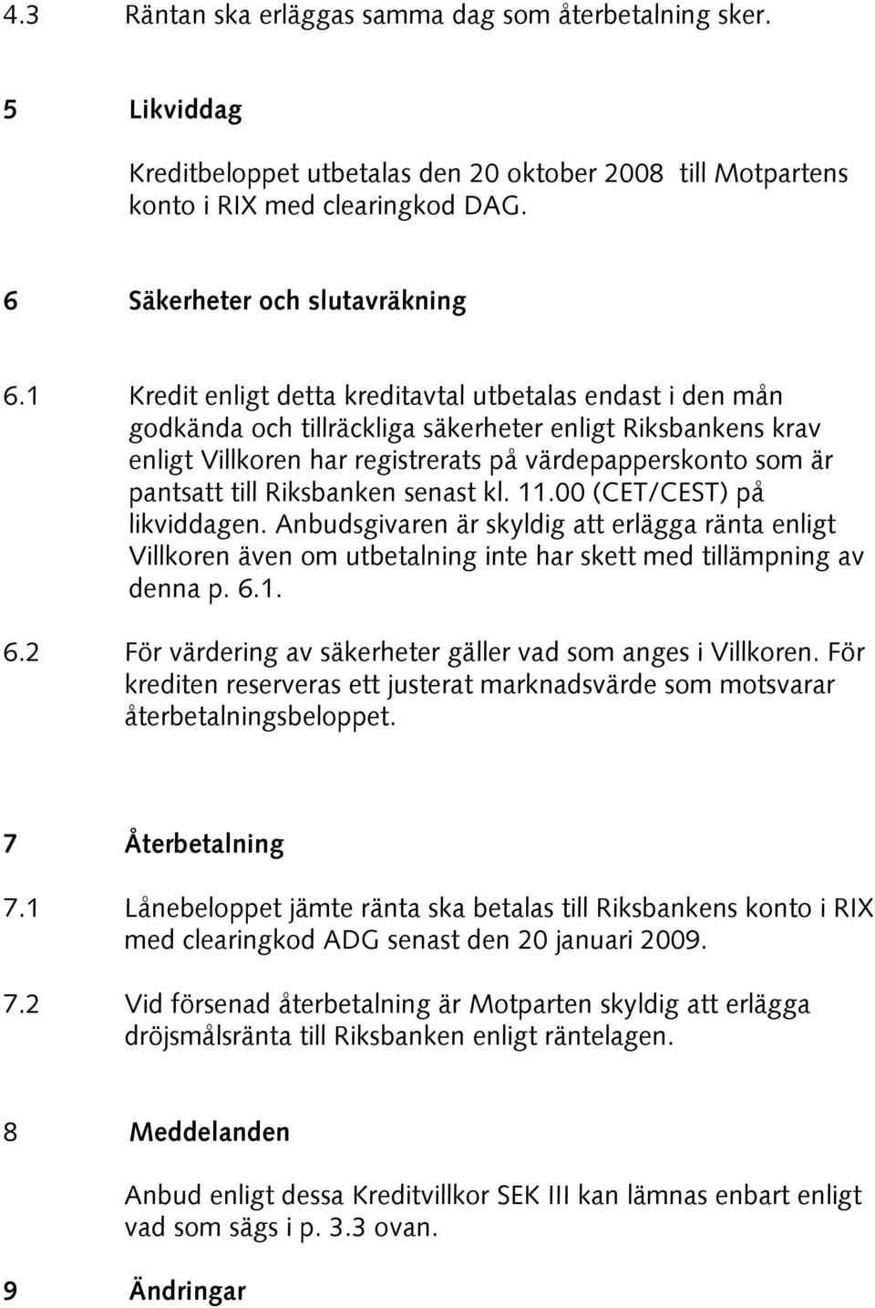 Riksbanken senast kl. 11.00 (CET/CEST) på likviddagen. Anbudsgivaren är skyldig att erlägga ränta enligt Villkoren även om utbetalning inte har skett med tillämpning av denna p. 6.