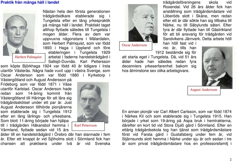 Flera av dem var uppvuxna någonstans i Mälardalen, som Herbert Palmquist, som var född 1893 i Haga i Uppland och före etableringen i Tungelsta 1929 arbetat i faderns handelsträdgård i Saltsjö-Duvnäs.