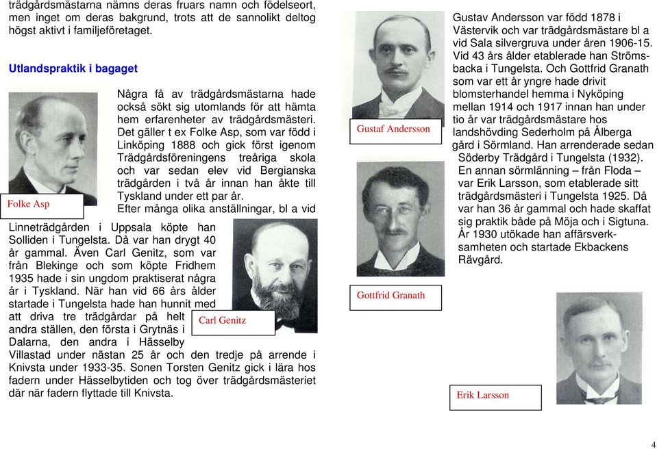 Det gäller t ex Folke Asp, som var född i Linköping 1888 och gick först igenom Trädgårdsföreningens treåriga skola och var sedan elev vid Bergianska trädgården i två år innan han åkte till Tyskland