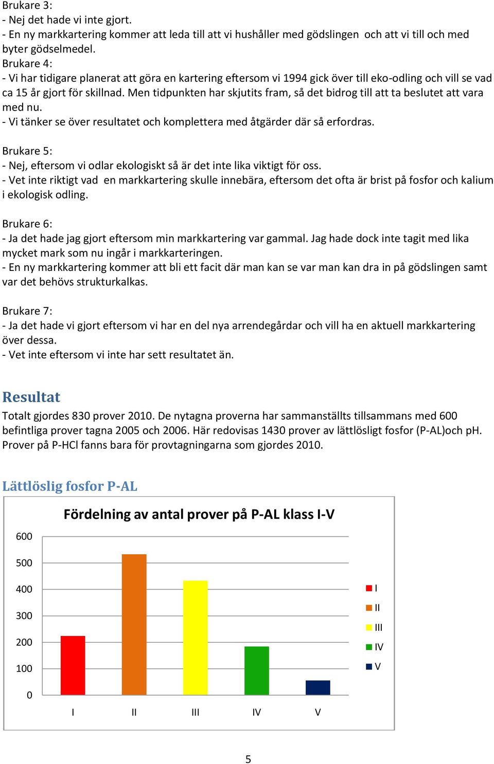 Men tidpunkten har skjutits fram, så det bidrog till att ta beslutet att vara med nu. - Vi tänker se över resultatet och komplettera med åtgärder där så erfordras.