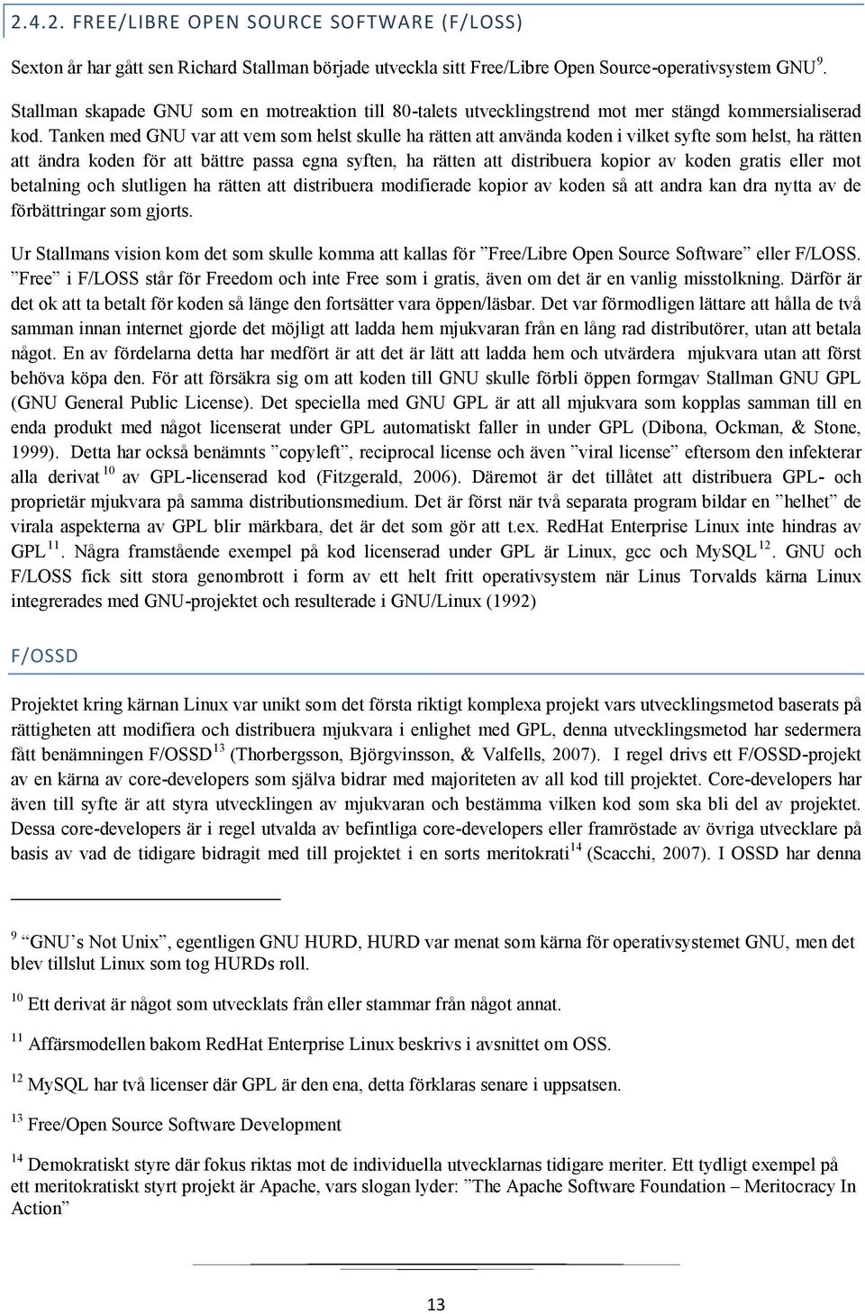 Tanken med GNU var att vem som helst skulle ha rätten att använda koden i vilket syfte som helst, ha rätten att ändra koden för att bättre passa egna syften, ha rätten att distribuera kopior av koden