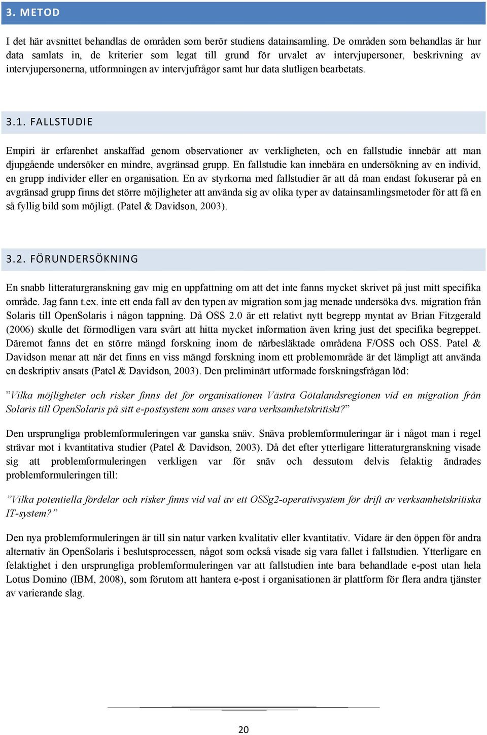 slutligen bearbetats. 3.1. FALLSTUDIE Empiri är erfarenhet anskaffad genom observationer av verkligheten, och en fallstudie innebär att man djupgående undersöker en mindre, avgränsad grupp.