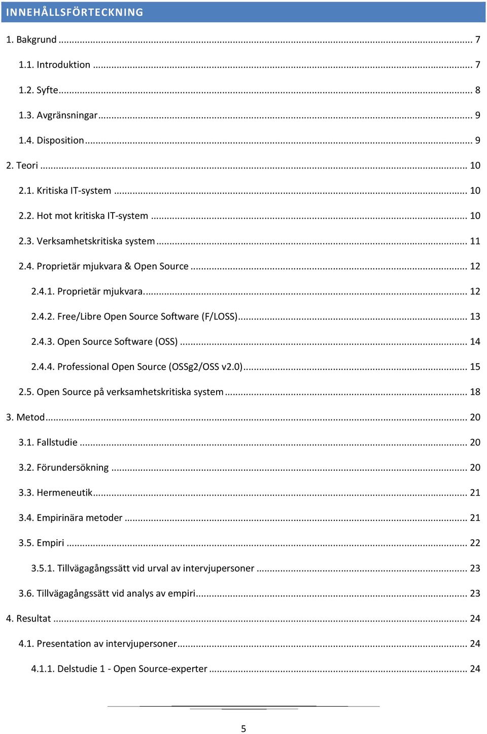 .. 14 2.4.4. Professional Open Source (OSSg2/OSS v2.0)... 15 2.5. Open Source på verksamhetskritiska system... 18 3. Metod... 20 3.1. Fallstudie... 20 3.2. Förundersökning... 20 3.3. Hermeneutik.
