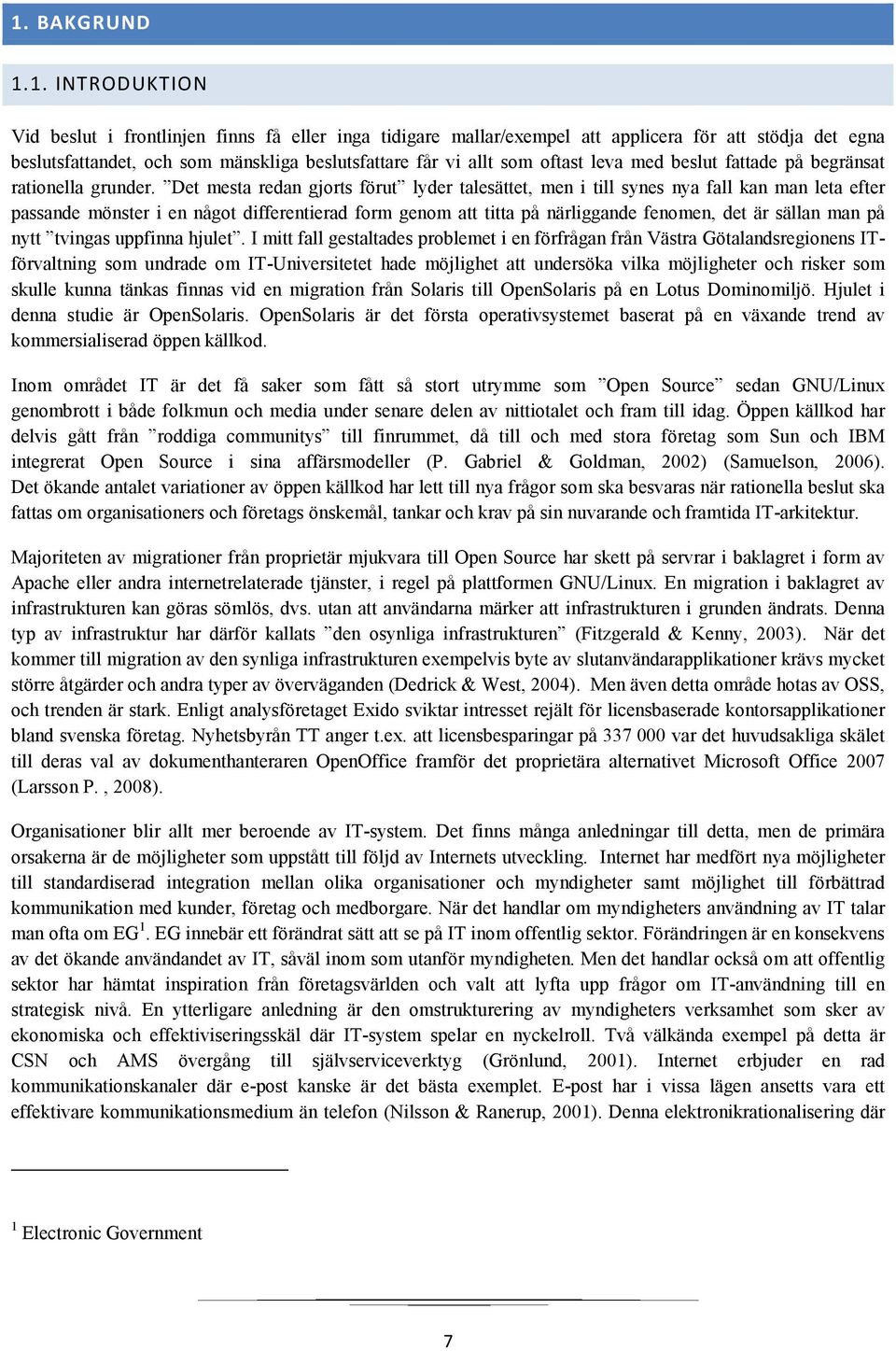 Det mesta redan gjorts förut lyder talesättet, men i till synes nya fall kan man leta efter passande mönster i en något differentierad form genom att titta på närliggande fenomen, det är sällan man