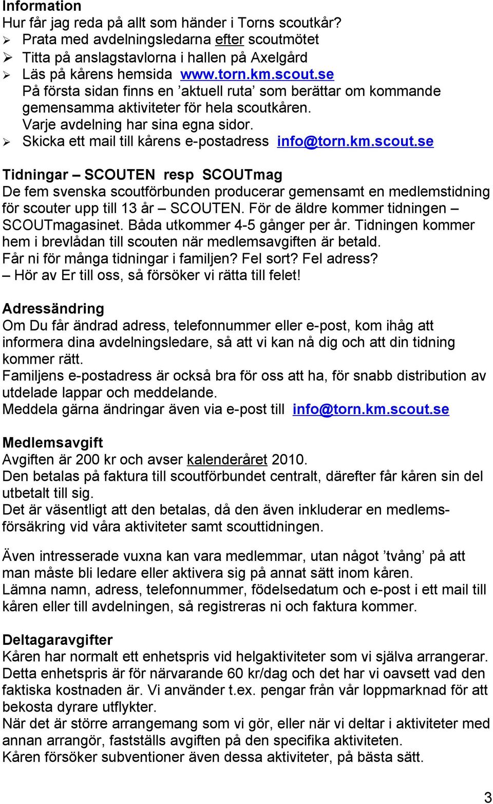 se Tidningar SCOUTEN resp SCOUTmag De fem svenska scoutförbunden producerar gemensamt en medlemstidning för scouter upp till 13 år SCOUTEN. För de äldre kommer tidningen SCOUTmagasinet.