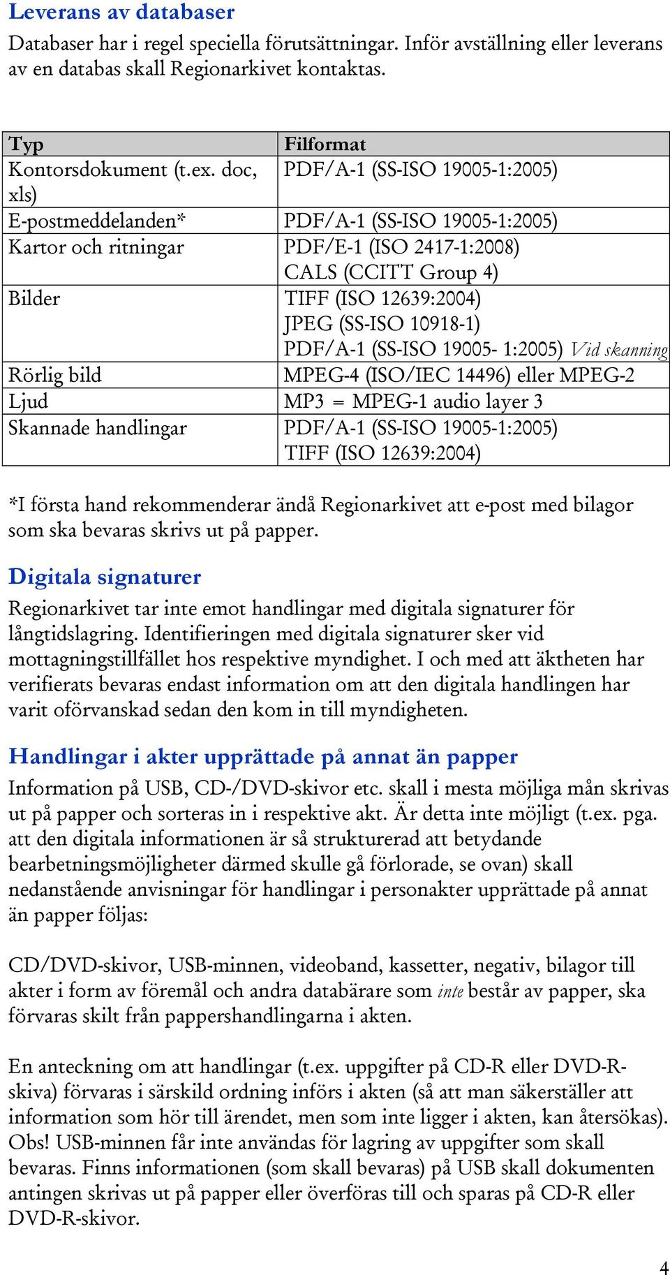 10918-1) PDF/A-1 (SS-ISO 19005-1:2005) Vid skanning Rörlig bild MPEG-4 (ISO/IEC 14496) eller MPEG-2 Ljud MP3 = MPEG-1 audio layer 3 Skannade handlingar PDF/A-1 (SS-ISO 19005-1:2005) TIFF (ISO