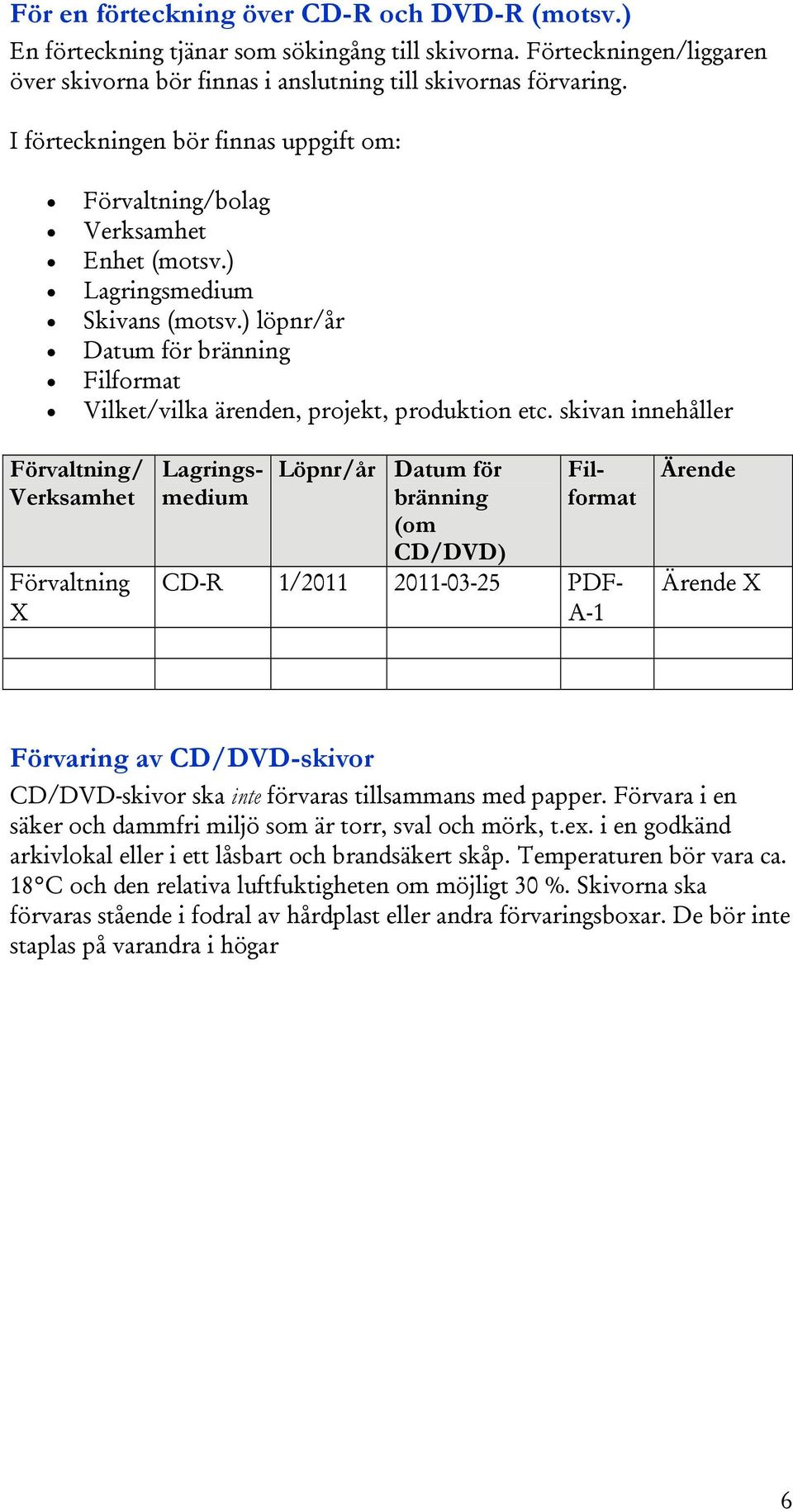 skivan innehåller Förvaltning/ Verksamhet Förvaltning X Löpnr/år Datum för bränning (om CD/DVD) Lagringsmedium Filformat CD-R 1/2011 2011-03-25 PDF- A-1 Ärende Ärende X Förvaring av CD/DVD-skivor