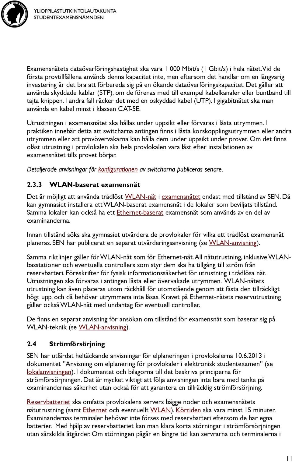 Det gäller att använda skyddade kablar (STP), om de förenas med till exempel kabelkanaler eller buntband till tajta knippen. I andra fall räcker det med en oskyddad kabel (UTP).