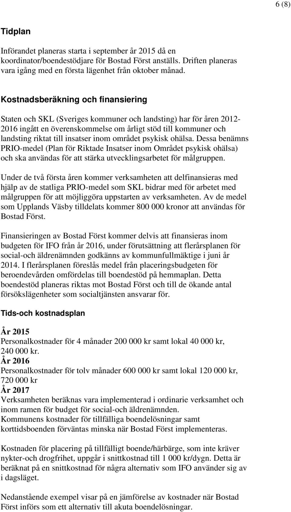 inom området psykisk ohälsa. Dessa benämns PRIO-medel (Plan för Riktade Insatser inom Området psykisk ohälsa) och ska användas för att stärka utvecklingsarbetet för målgruppen.