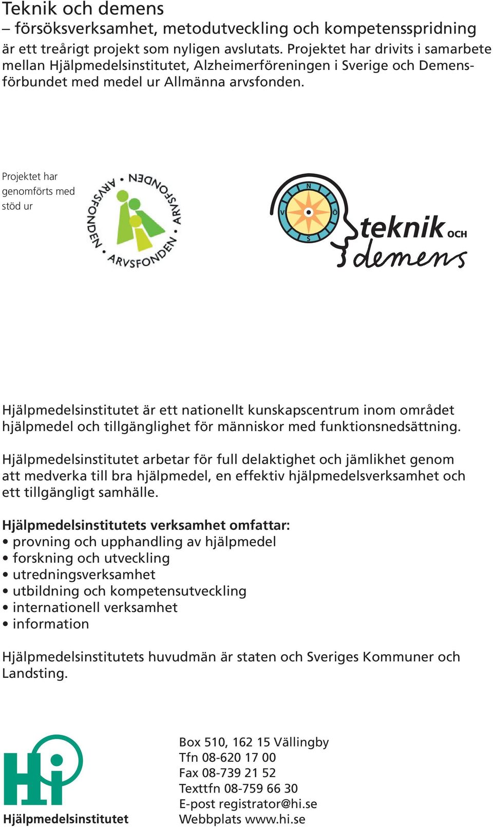 Projektet har genomförts med stöd ur Hjälpmedelsinstitutet är ett nationellt kunskapscentrum inom området hjälpmedel och tillgänglighet för människor med funktionsnedsättning.