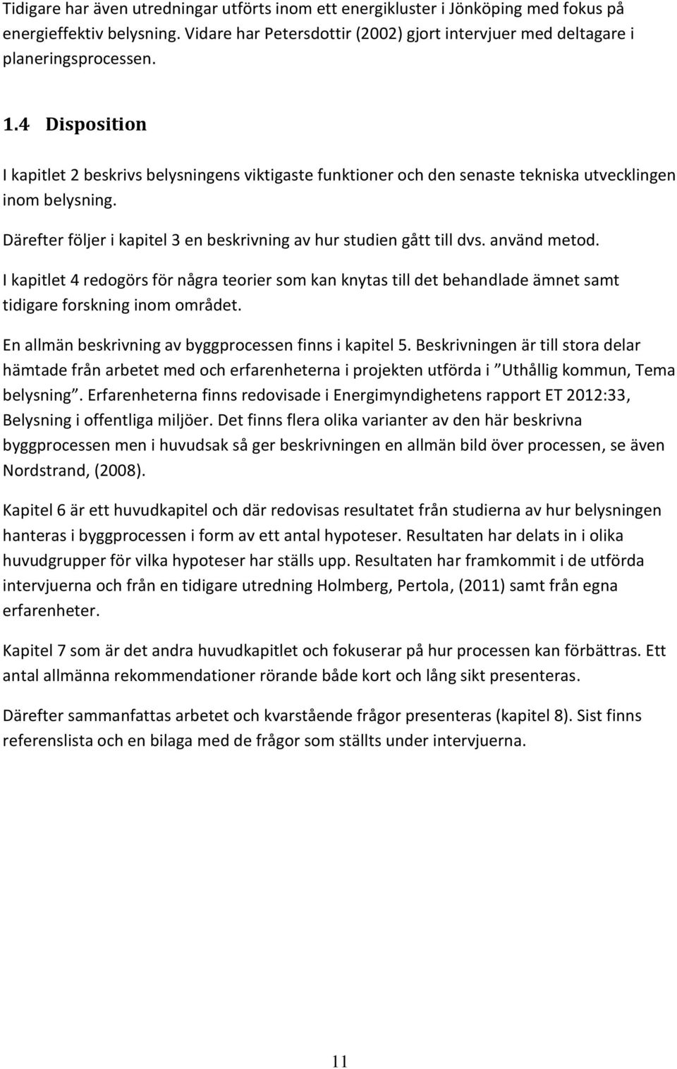 använd metod. I kapitlet 4 redogörs för några teorier som kan knytas till det behandlade ämnet samt tidigare forskning inom området. En allmän beskrivning av byggprocessen finns i kapitel 5.