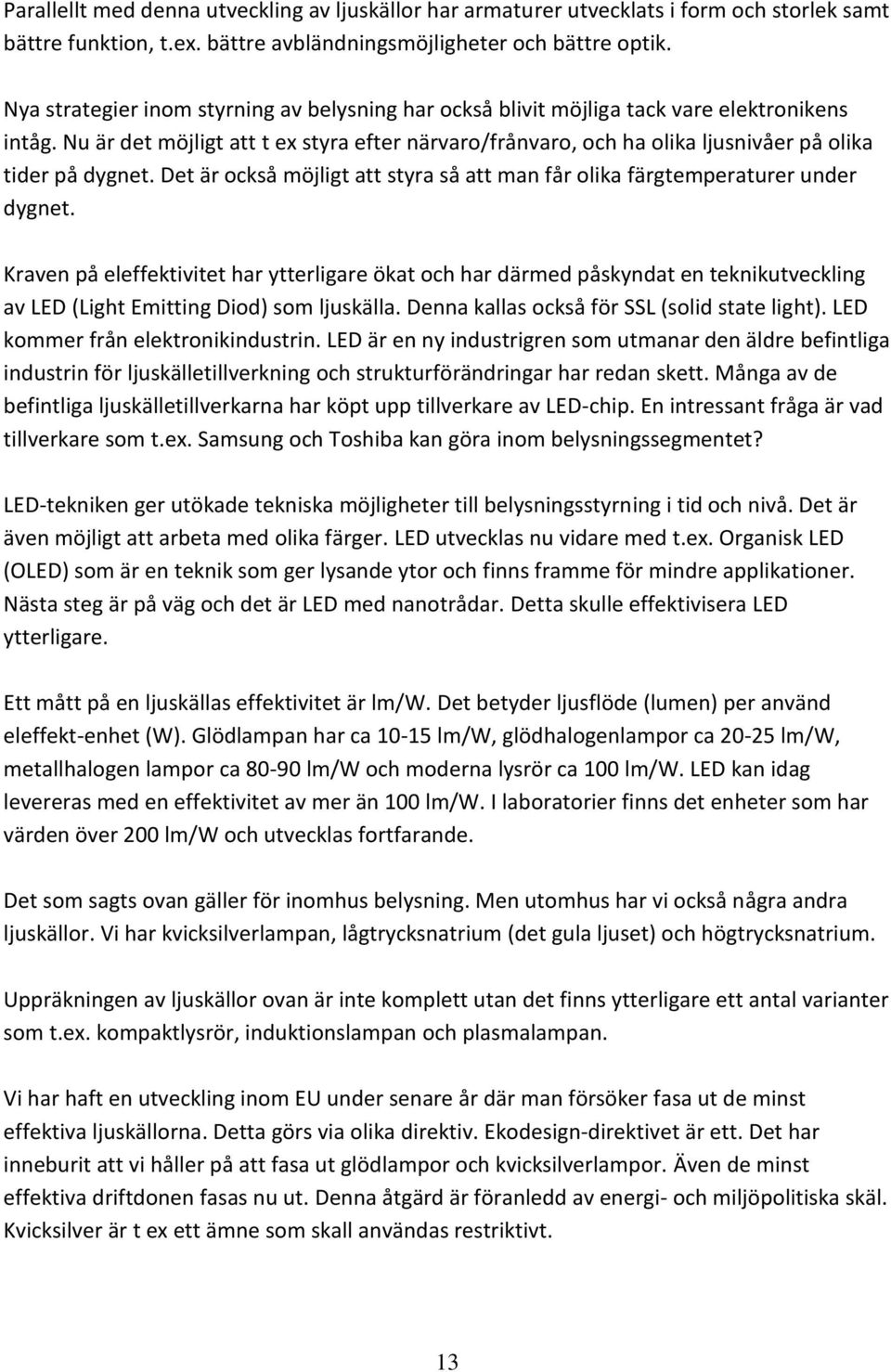 Nu är det möjligt att t ex styra efter närvaro/frånvaro, och ha olika ljusnivåer på olika tider på dygnet. Det är också möjligt att styra så att man får olika färgtemperaturer under dygnet.