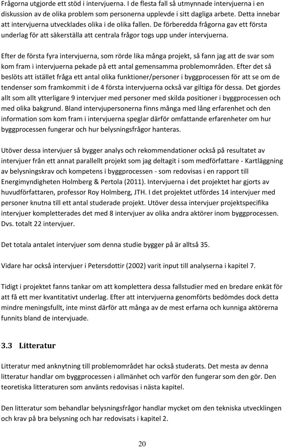 Efter de första fyra intervjuerna, som rörde lika många projekt, så fann jag att de svar som kom fram i intervjuerna pekade på ett antal gemensamma problemområden.