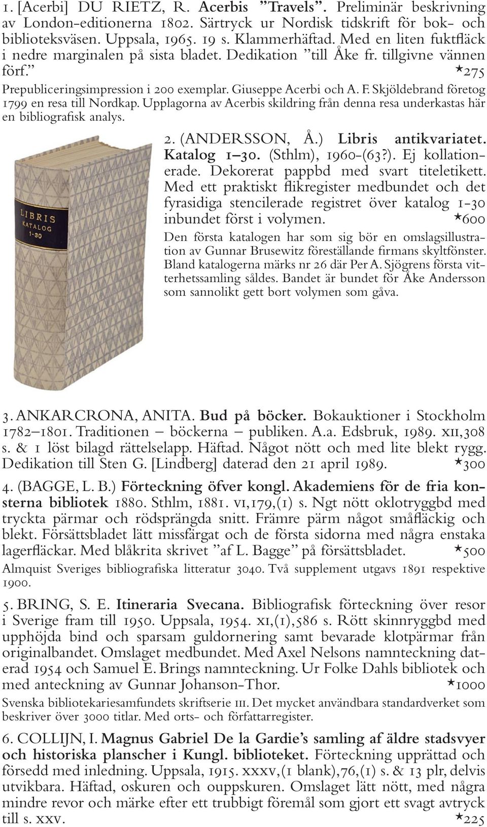 Skjöldebrand företog 1799 en resa till Nordkap. Upplagorna av Acerbis skildring från denna resa underkastas här en bibliografisk analys. 2. (ANDERSSON, Å.) Libris antikvariatet. Katalog 1 30.