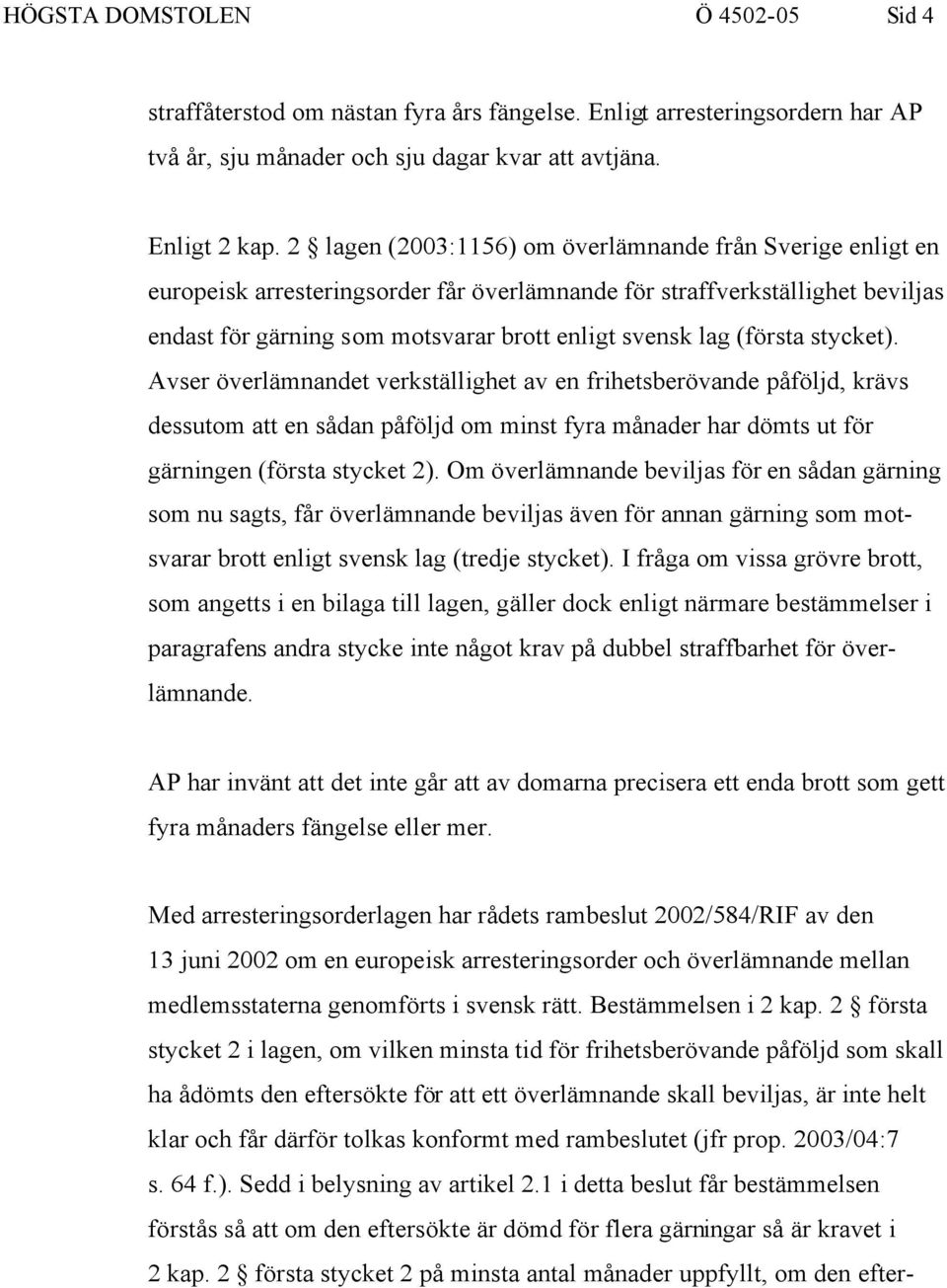 (första stycket). Avser överlämnandet verkställighet av en frihetsberövande påföljd, krävs dessutom att en sådan påföljd om minst fyra månader har dömts ut för gärningen (första stycket 2).