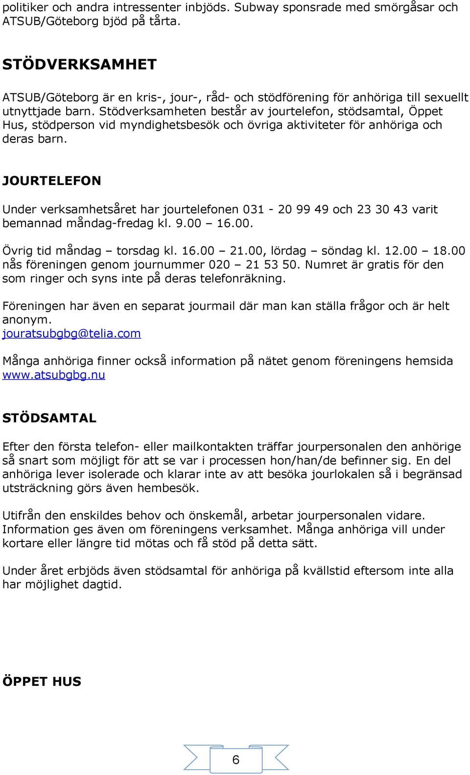 Stödverksamheten består av jourtelefon, stödsamtal, Öppet Hus, stödperson vid myndighetsbesök och övriga aktiviteter för anhöriga och deras barn.