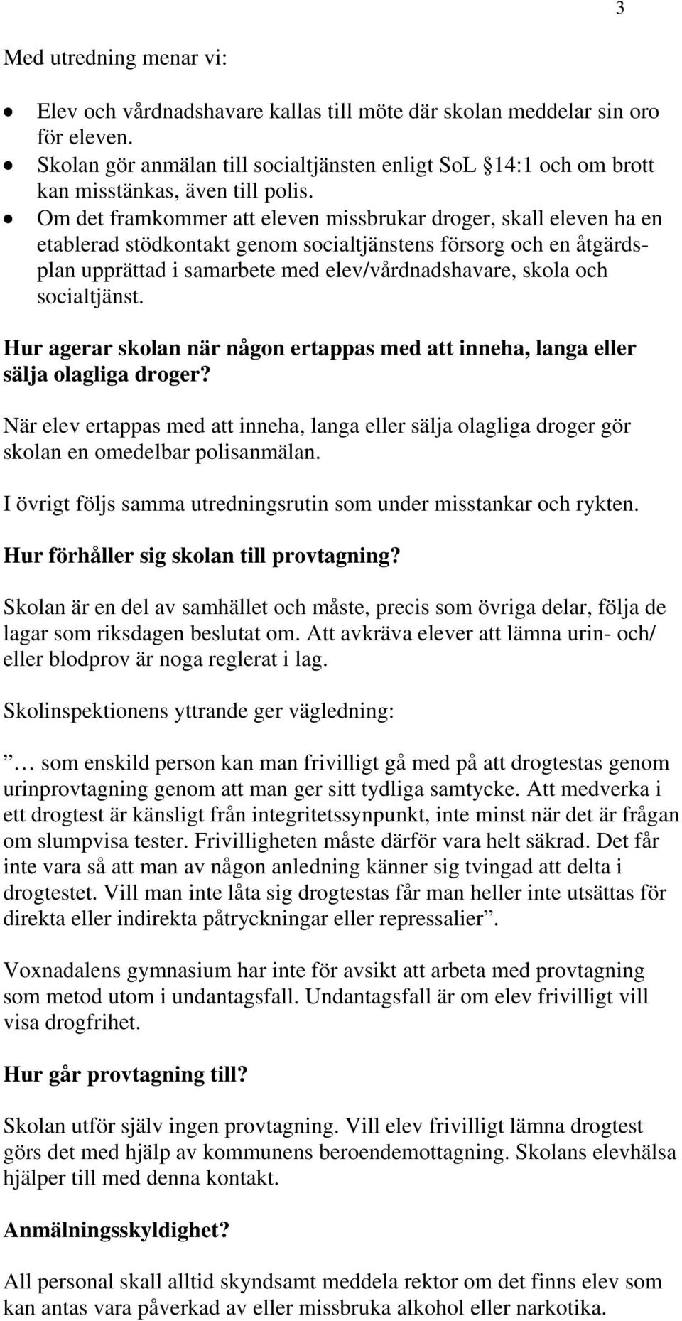 Om det framkommer att eleven missbrukar droger, skall eleven ha en etablerad stödkontakt genom socialtjänstens försorg och en åtgärdsplan upprättad i samarbete med elev/vårdnadshavare, skola och