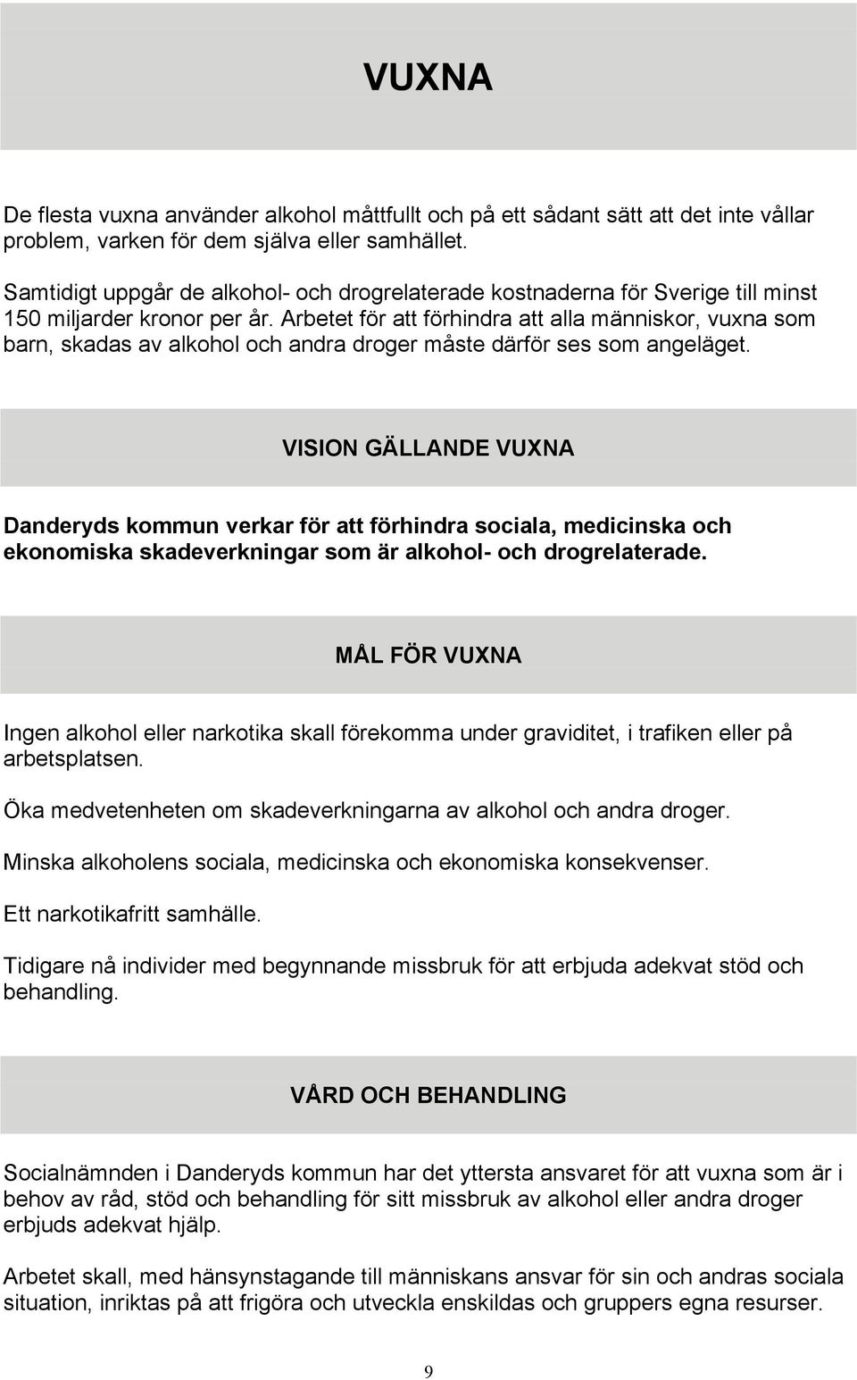 Arbetet för att förhindra att alla människor, vuxna som barn, skadas av alkohol och andra droger måste därför ses som angeläget.