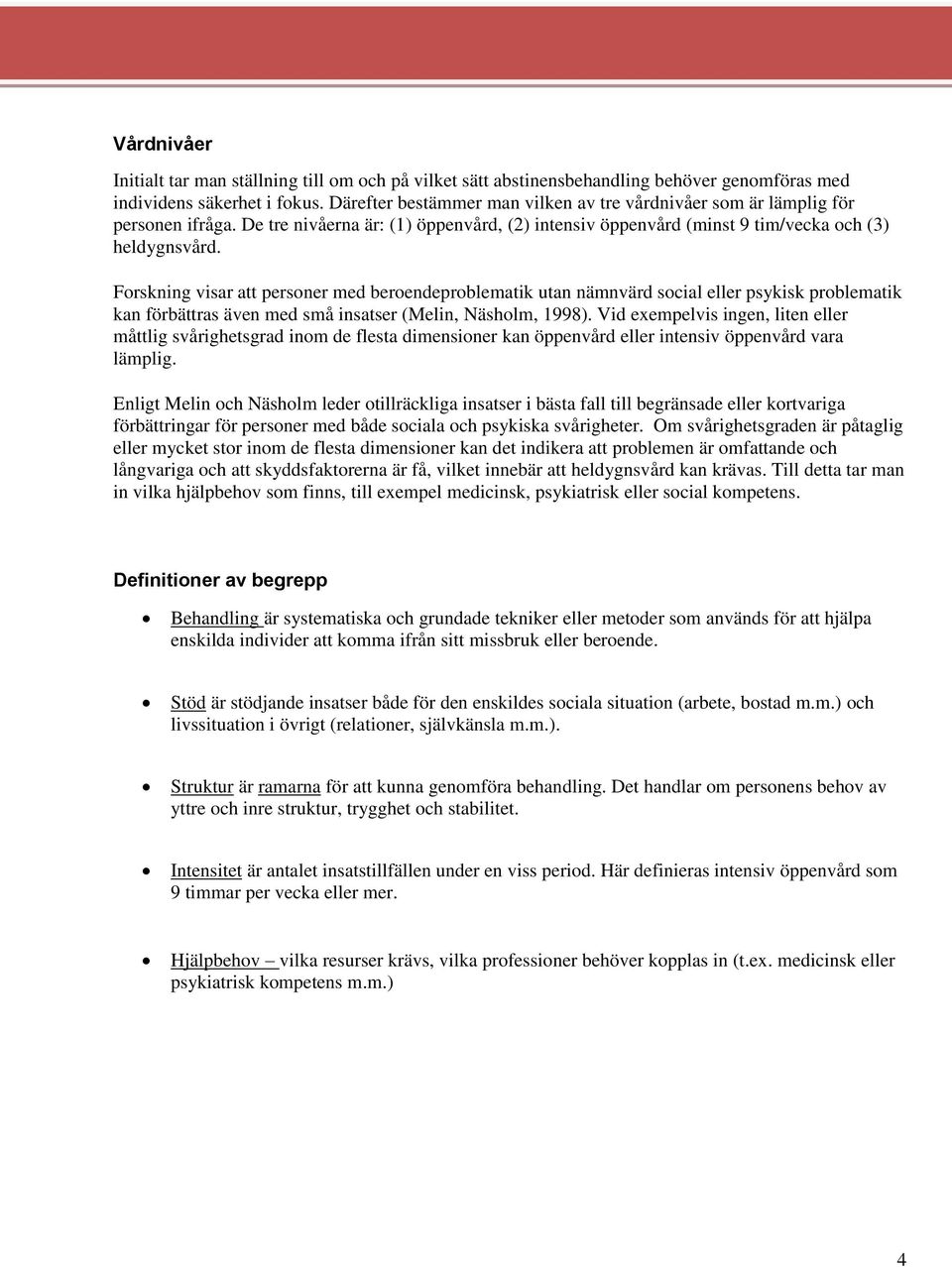 Forskning visar att personer med beroendeproblematik utan nämnvärd social eller psykisk problematik kan förbättras även med små insatser (Melin, Näsholm, 1998).