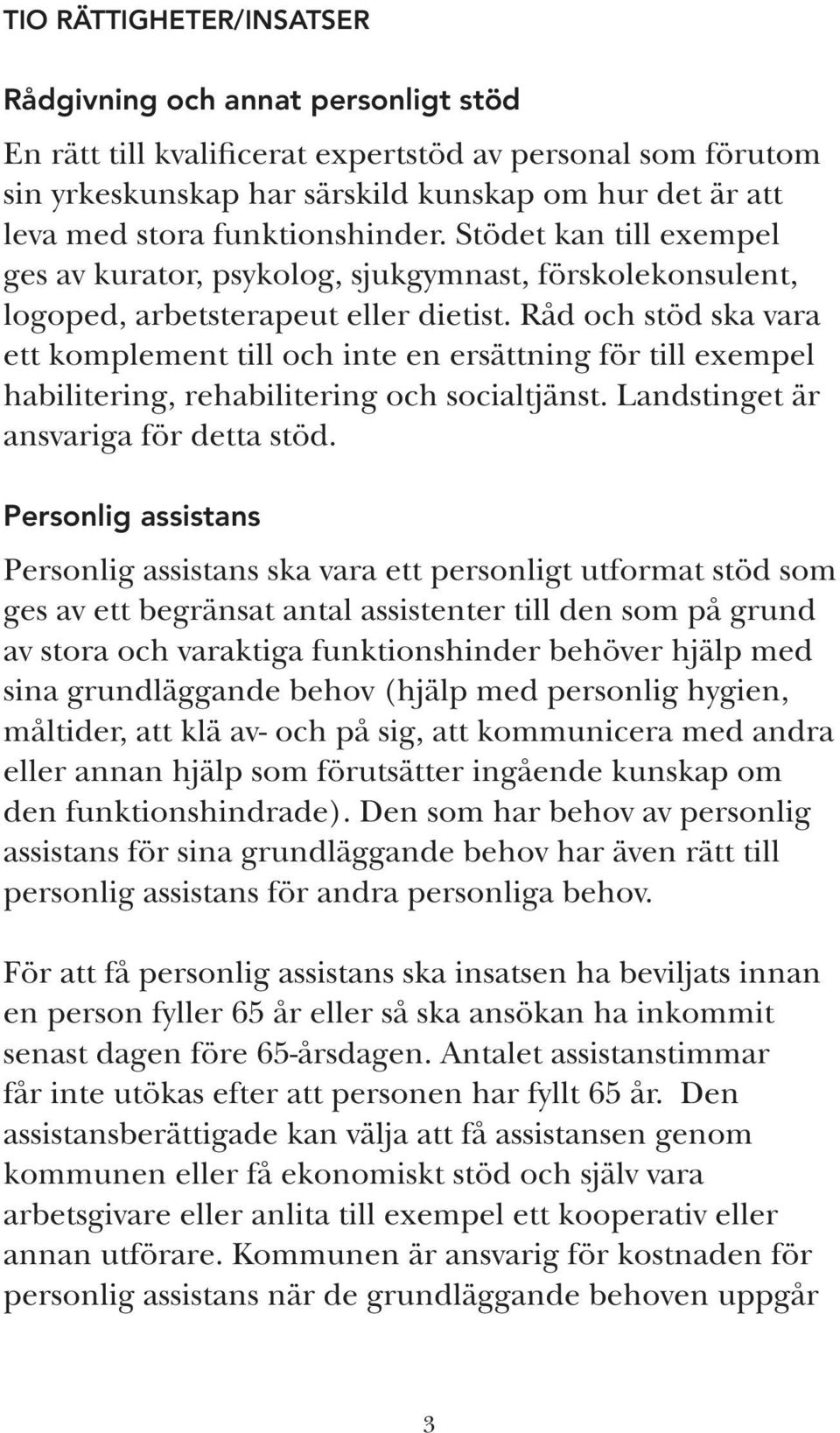 Råd och stöd ska vara ett komplement till och inte en ersättning för till exempel habilitering, rehabilitering och socialtjänst. Landstinget är ansvariga för detta stöd.