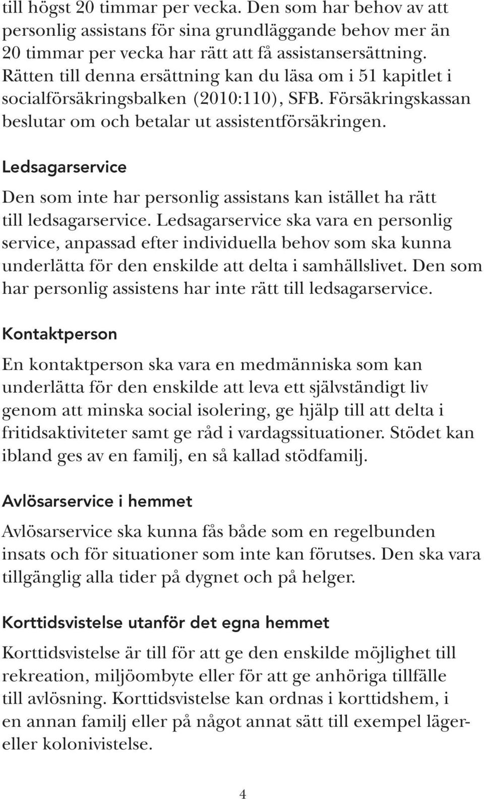 Ledsagarservice Den som inte har personlig assistans kan istället ha rätt till ledsagarservice.