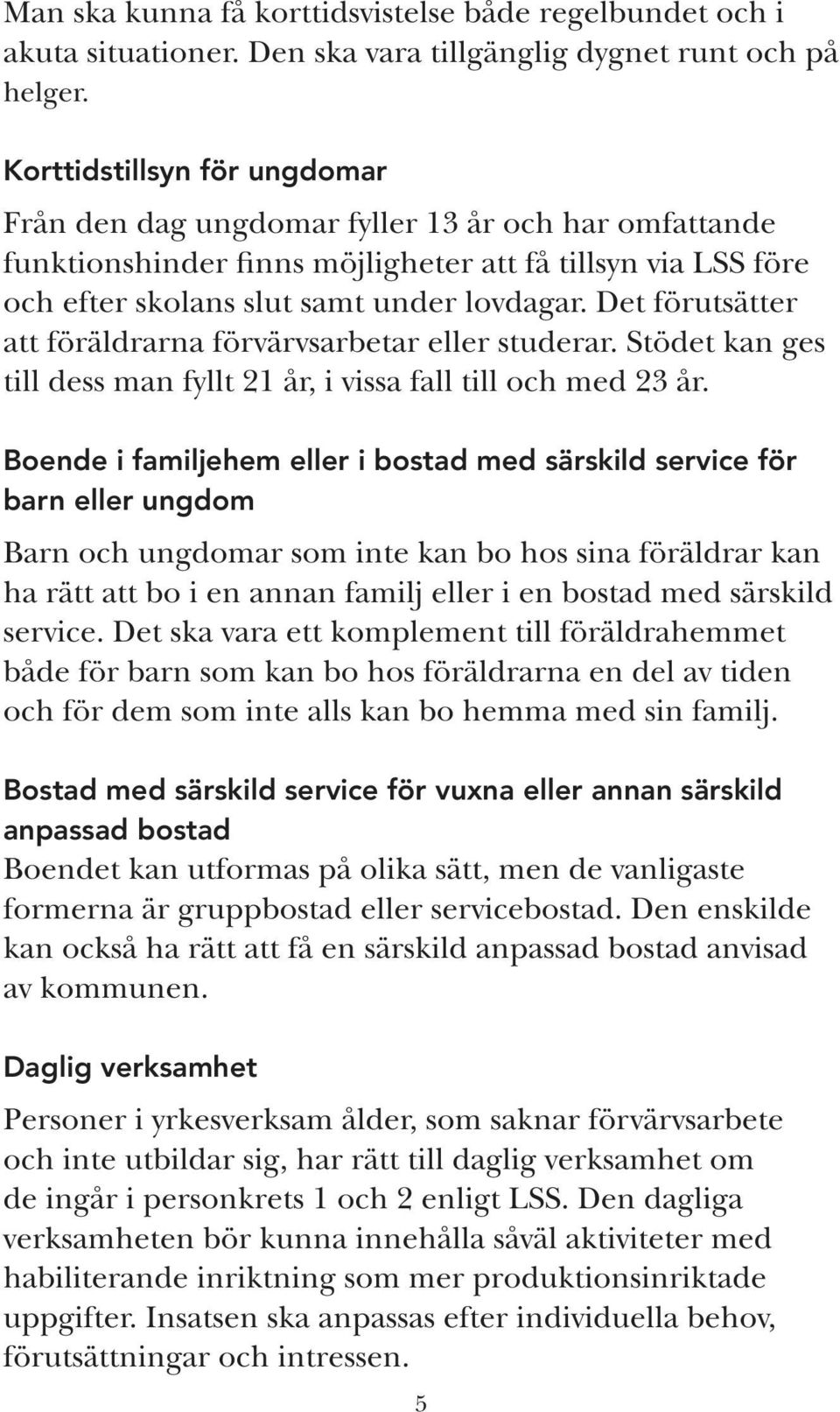 Det förutsätter att föräldrarna förvärvsarbetar eller studerar. Stödet kan ges till dess man fyllt 21 år, i vissa fall till och med 23 år.