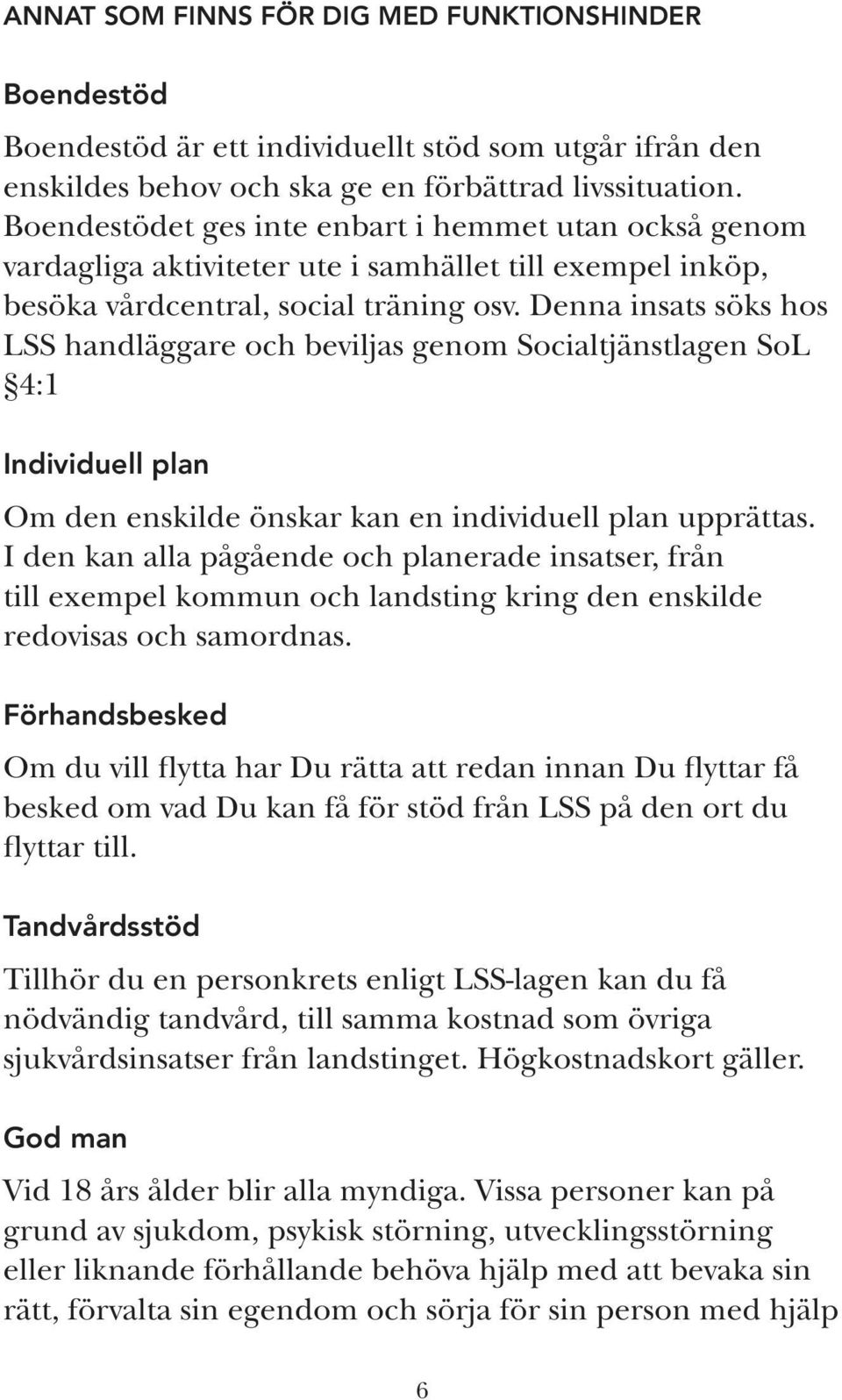 Denna insats söks hos LSS handläggare och beviljas genom Socialtjänstlagen SoL 4:1 Individuell plan Om den enskilde önskar kan en individuell plan upprättas.