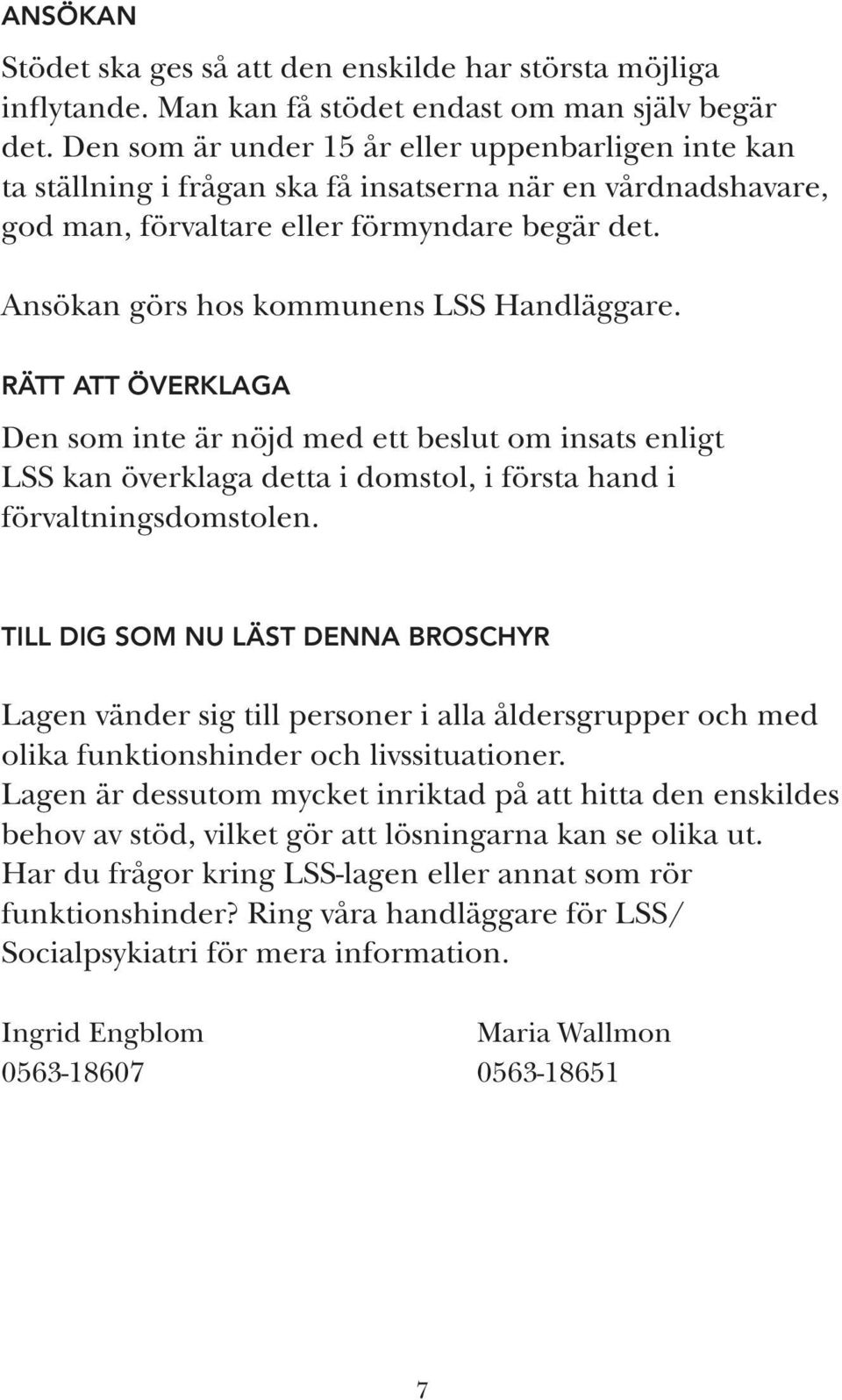 Ansökan görs hos kommunens LSS Handläggare. RÄTT ATT ÖVERKLAGA Den som inte är nöjd med ett beslut om insats enligt LSS kan överklaga detta i domstol, i första hand i förvaltningsdomstolen.