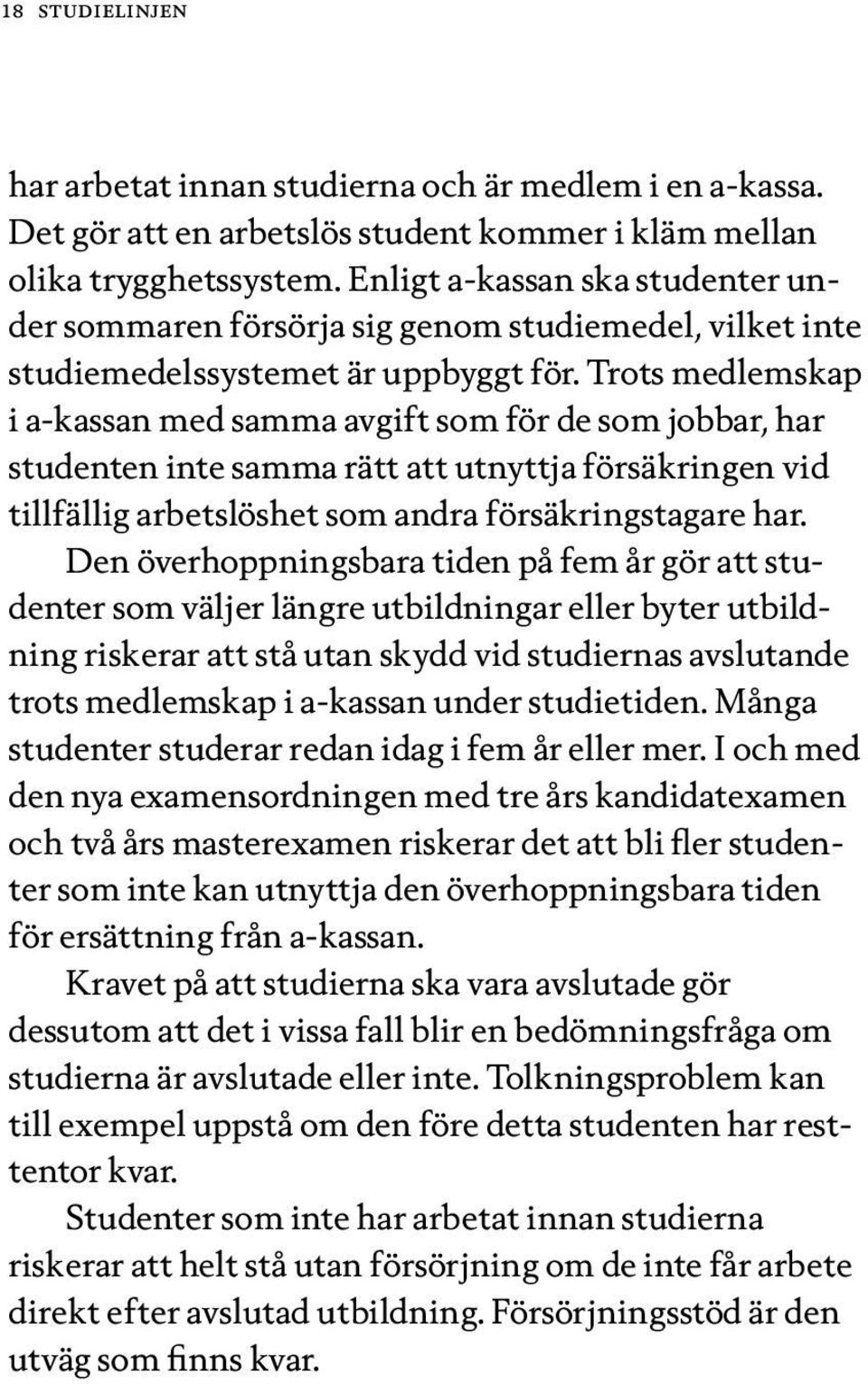 Trots medlemskap i a-kassan med samma avgift som för de som jobbar, har studenten inte samma rätt att utnyttja försäkringen vid tillfällig arbetslöshet som andra försäkringstagare har.