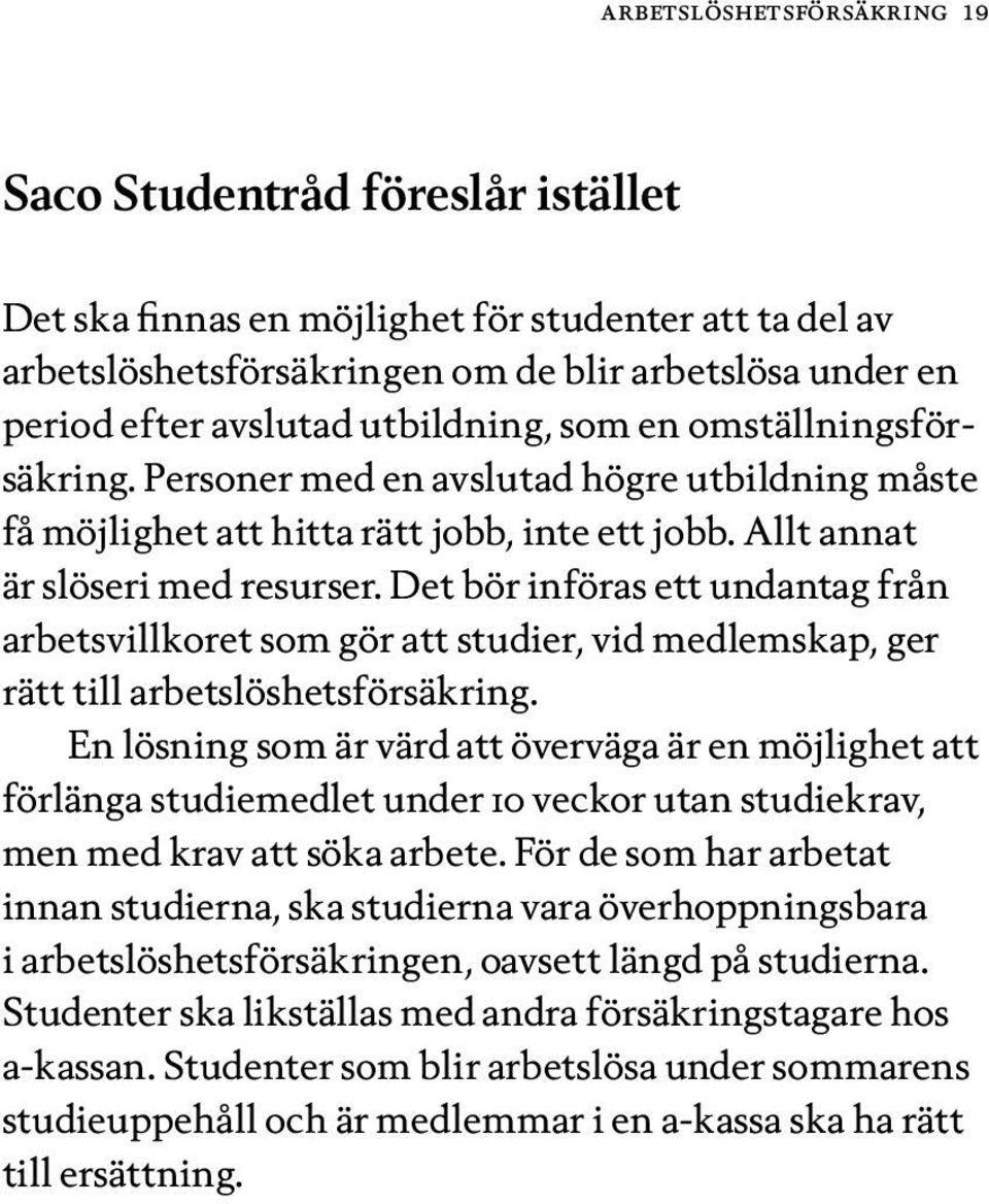 Det bör införas ett undantag från arbetsvillkoret som gör att studier, vid medlemskap, ger rätt till arbetslöshetsförsäkring.