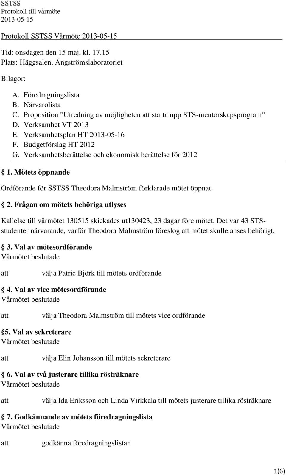 Verksamhetsberättelse och ekonomisk berättelse för 2012 1. Mötets öppnande Ordförande för SSTSS Theodora Malmström förklarade mötet öppnat. 2. Frågan om mötets behöriga utlyses Kallelse till vårmötet 130515 skickades ut130423, 23 dagar före mötet.