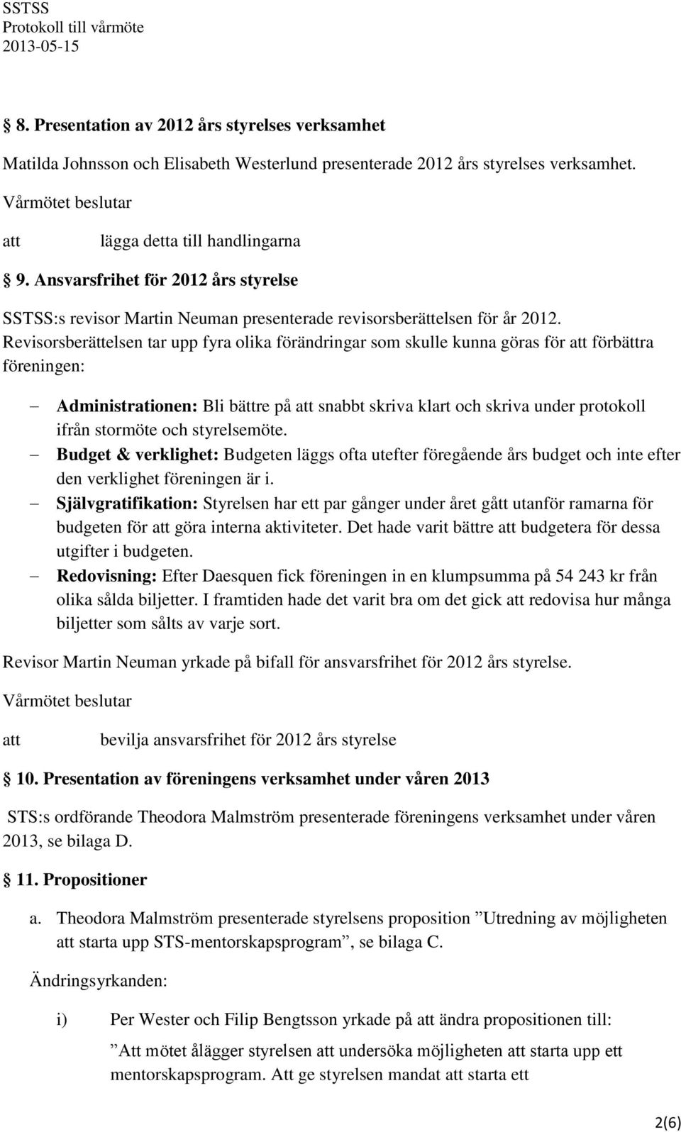 Revisorsberättelsen tar upp fyra olika förändringar som skulle kunna göras för förbättra föreningen: Administrationen: Bli bättre på snabbt skriva klart och skriva under protokoll ifrån stormöte och