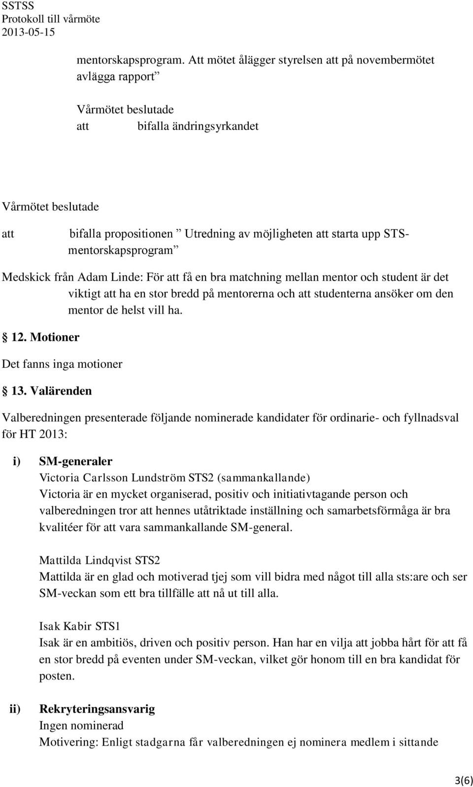 mentor och student är det viktigt ha en stor bredd på mentorerna och studenterna ansöker om den mentor de helst vill ha. 12. Motioner Det fanns inga motioner 13.