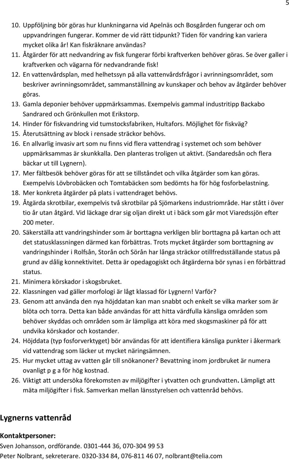 En vattenvårdsplan, med helhetssyn på alla vattenvårdsfrågor i avrinningsområdet, som beskriver avrinningsområdet, sammanställning av kunskaper och behov av åtgärder behöver göras. 13.