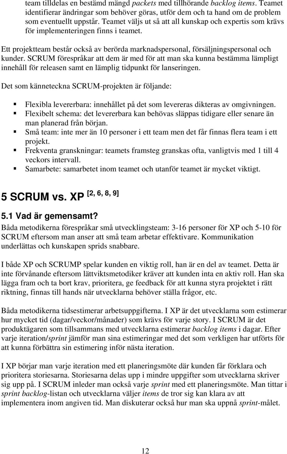 SCRUM förespråkar att dem är med för att man ska kunna bestämma lämpligt innehåll för releasen samt en lämplig tidpunkt för lanseringen.