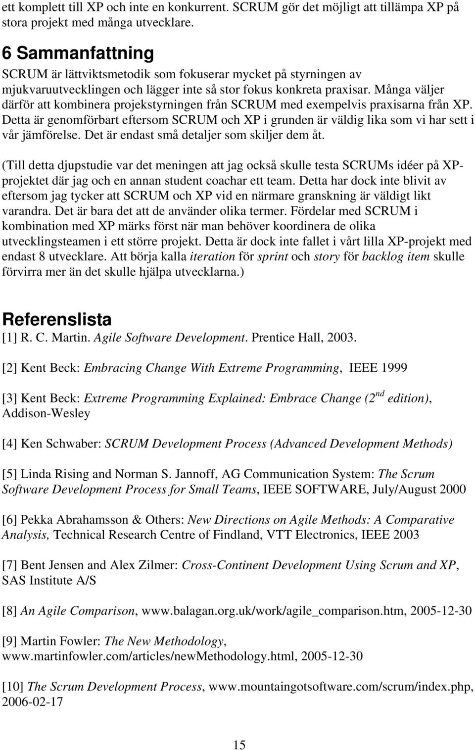 Många väljer därför att kombinera projekstyrningen från SCRUM med exempelvis praxisarna från XP. Detta är genomförbart eftersom SCRUM och XP i grunden är väldig lika som vi har sett i vår jämförelse.