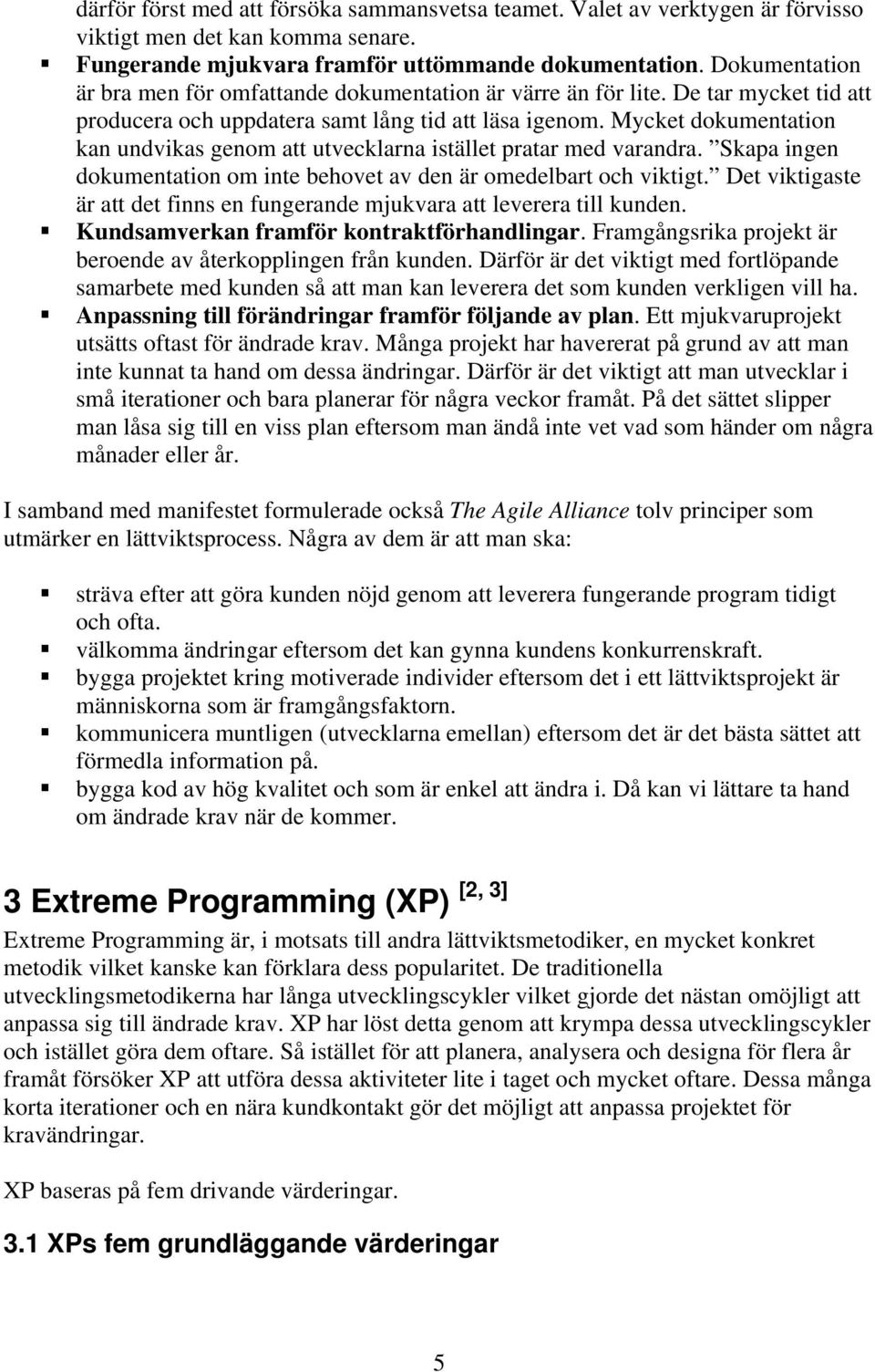 Mycket dokumentation kan undvikas genom att utvecklarna istället pratar med varandra. Skapa ingen dokumentation om inte behovet av den är omedelbart och viktigt.