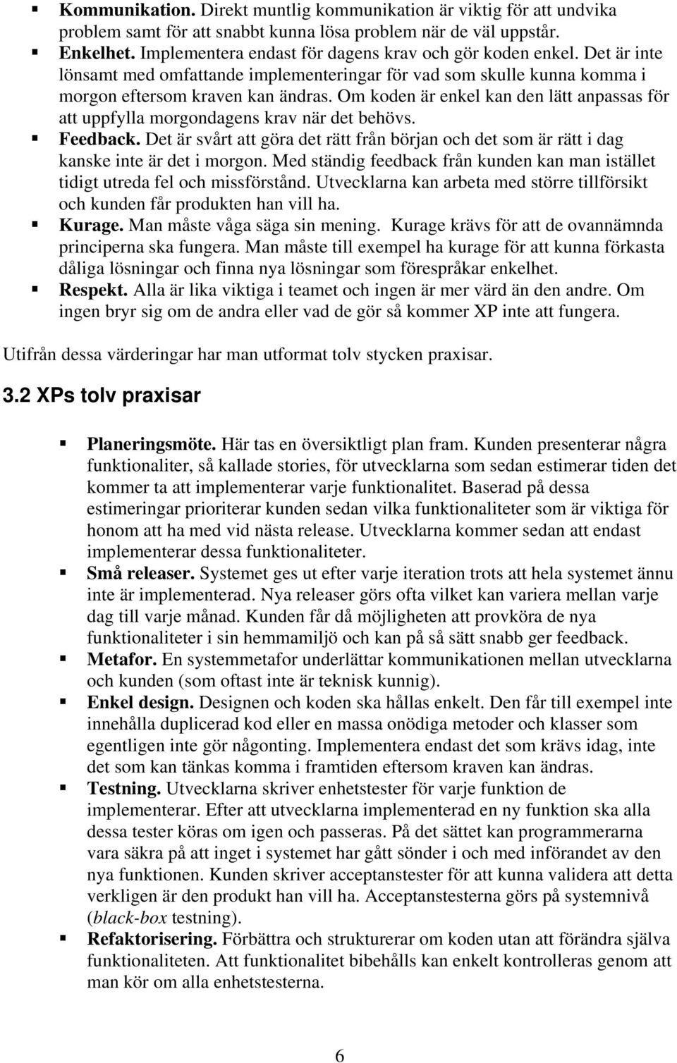 Om koden är enkel kan den lätt anpassas för att uppfylla morgondagens krav när det behövs. Feedback. Det är svårt att göra det rätt från början och det som är rätt i dag kanske inte är det i morgon.