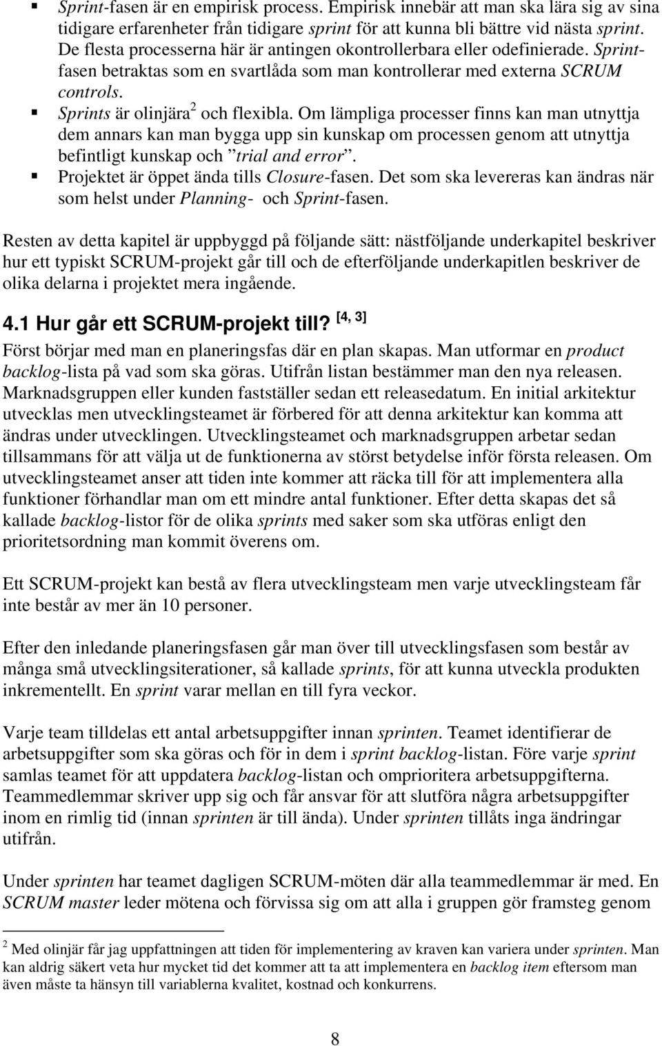 Om lämpliga processer finns kan man utnyttja dem annars kan man bygga upp sin kunskap om processen genom att utnyttja befintligt kunskap och trial and error.