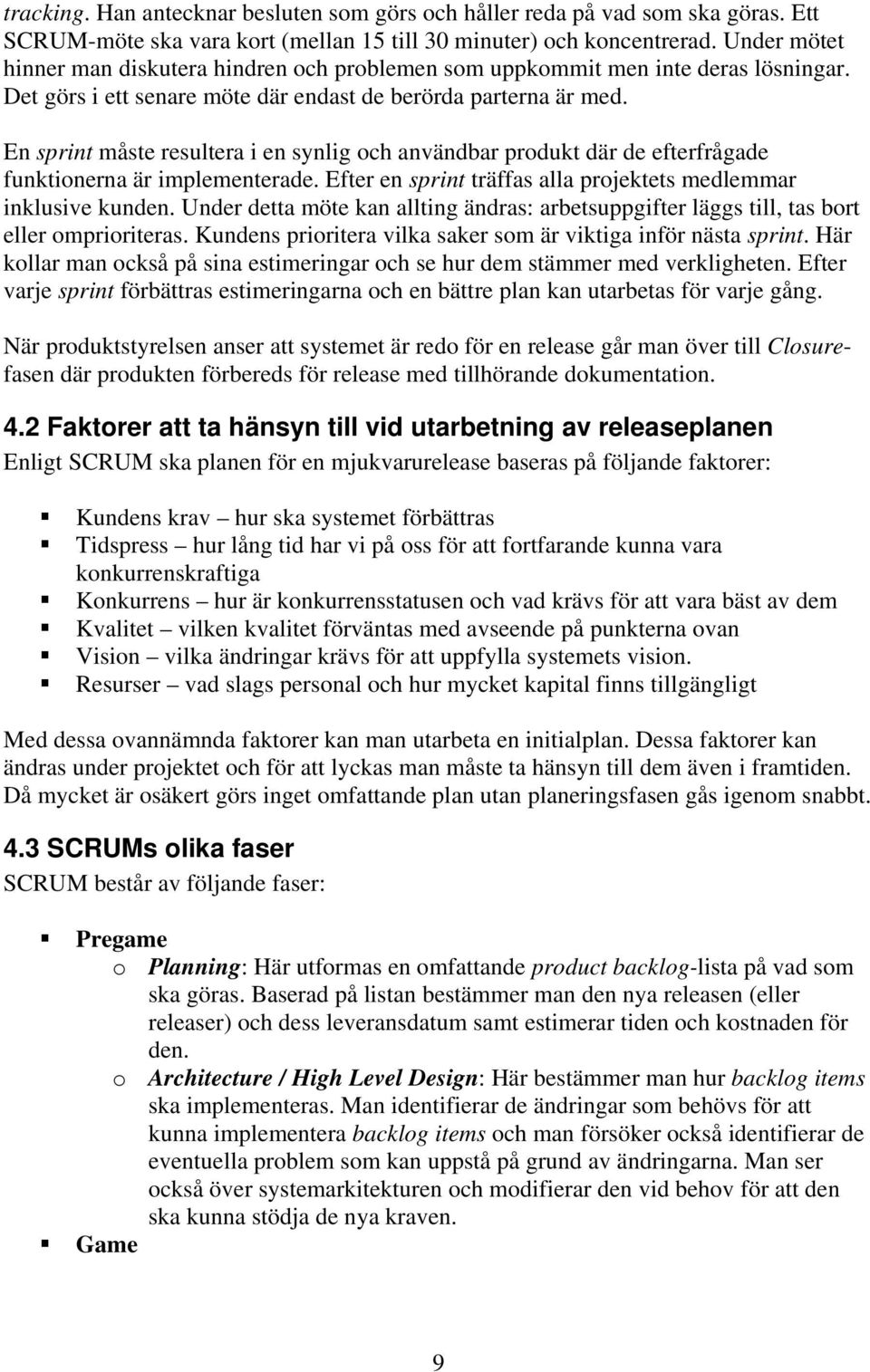 En sprint måste resultera i en synlig och användbar produkt där de efterfrågade funktionerna är implementerade. Efter en sprint träffas alla projektets medlemmar inklusive kunden.