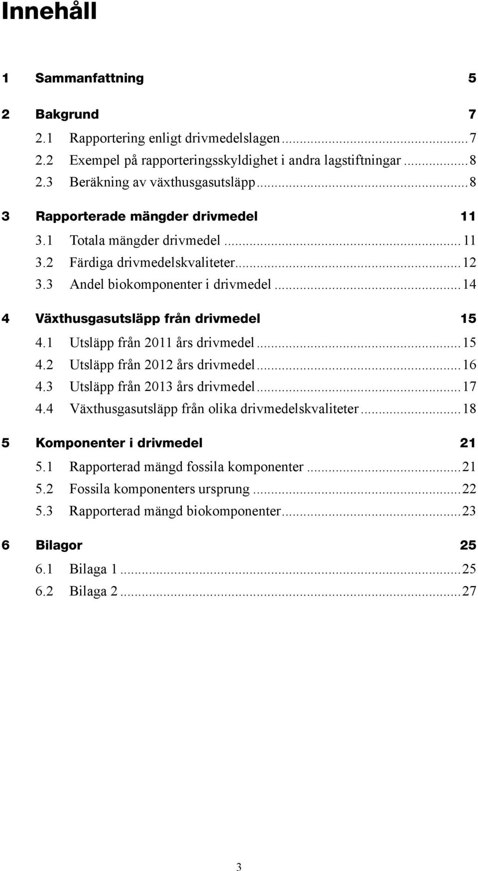 1 Utsläpp från 2011 års drivmedel...15 4.2 Utsläpp från 2012 års drivmedel...16 4.3 Utsläpp från 2013 års drivmedel...17 4.4 Växthusgasutsläpp från olika drivmedelskvaliteter.