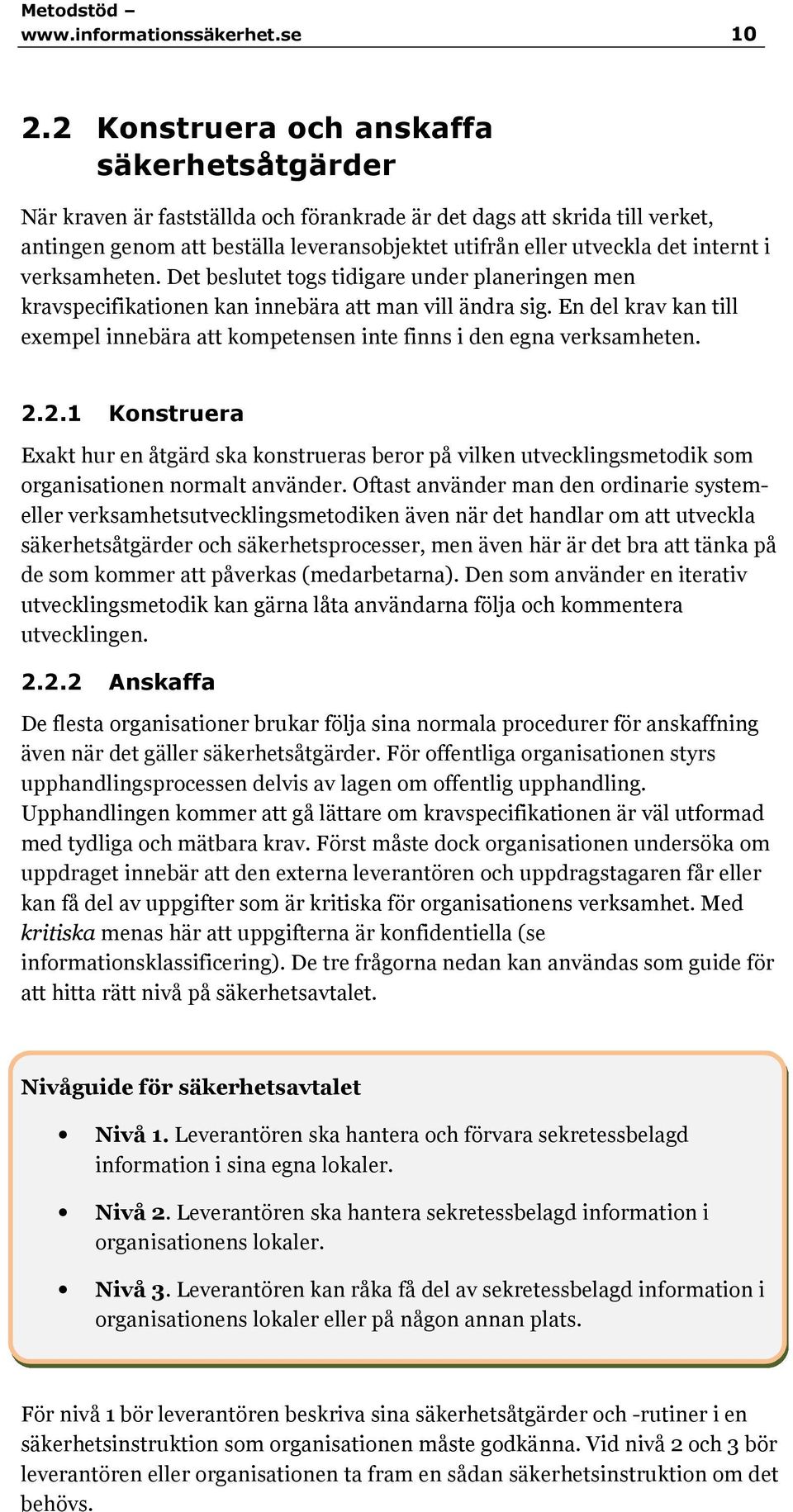 internt i verksamheten. Det beslutet togs tidigare under planeringen men kravspecifikationen kan innebära att man vill ändra sig.