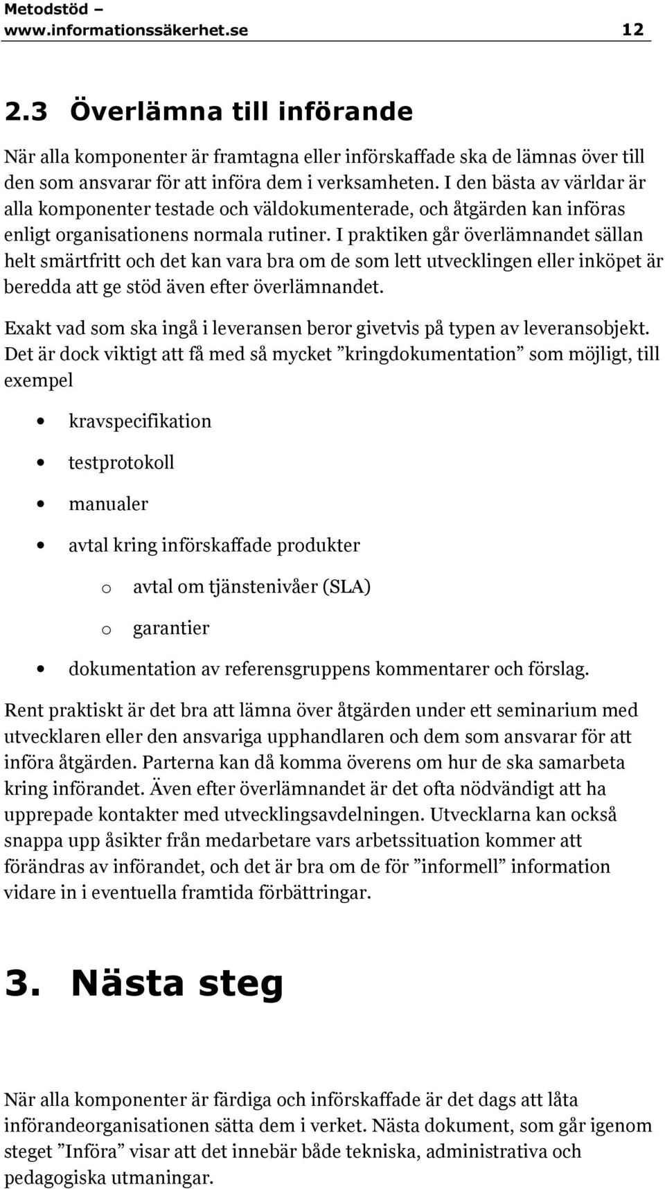 I praktiken går överlämnandet sällan helt smärtfritt och det kan vara bra om de som lett utvecklingen eller inköpet är beredda att ge stöd även efter överlämnandet.
