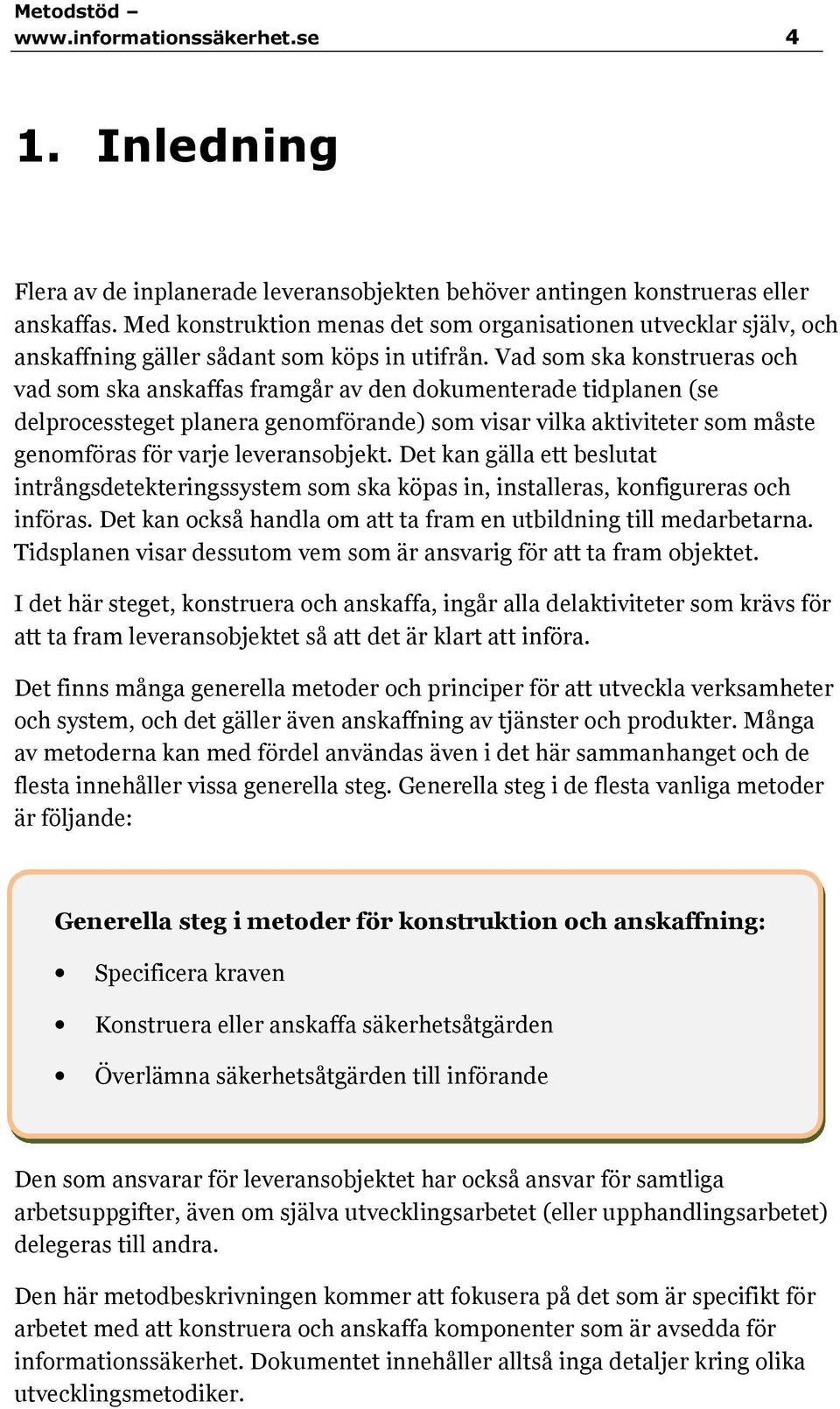 Vad som ska konstrueras och vad som ska anskaffas framgår av den dokumenterade tidplanen (se delprocessteget planera genomförande) som visar vilka aktiviteter som måste genomföras för varje