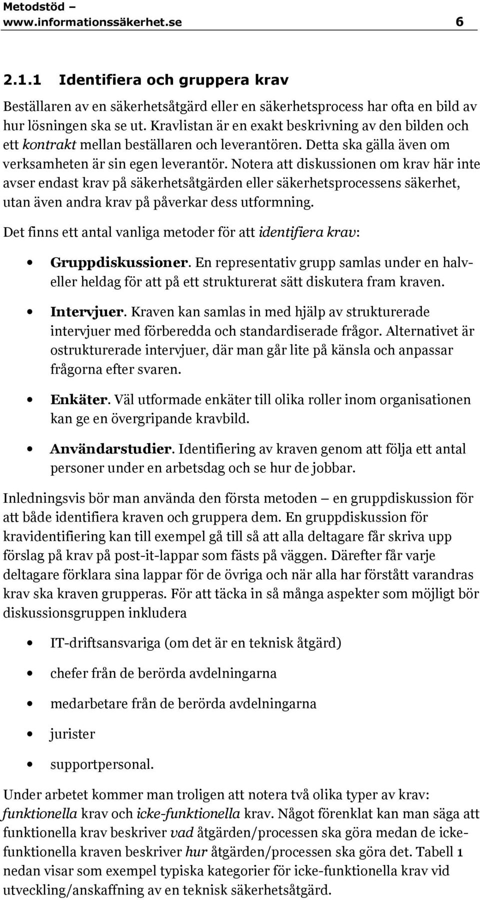 Notera att diskussionen om krav här inte avser endast krav på säkerhetsåtgärden eller säkerhetsprocessens säkerhet, utan även andra krav på påverkar dess utformning.